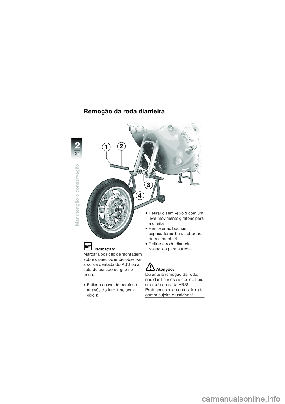 BMW MOTORRAD K 1200 RS 2004  Manual do condutor (in Portuguese) 24
Manutenção e conservação
2
L Indicação:
Marcar a posição de montagem 
sobre o pneu ou então observar 
a coroa dentada do ABS ou a 
seta do sentido de giro no 
pneu.
 Enfiar a chave de par