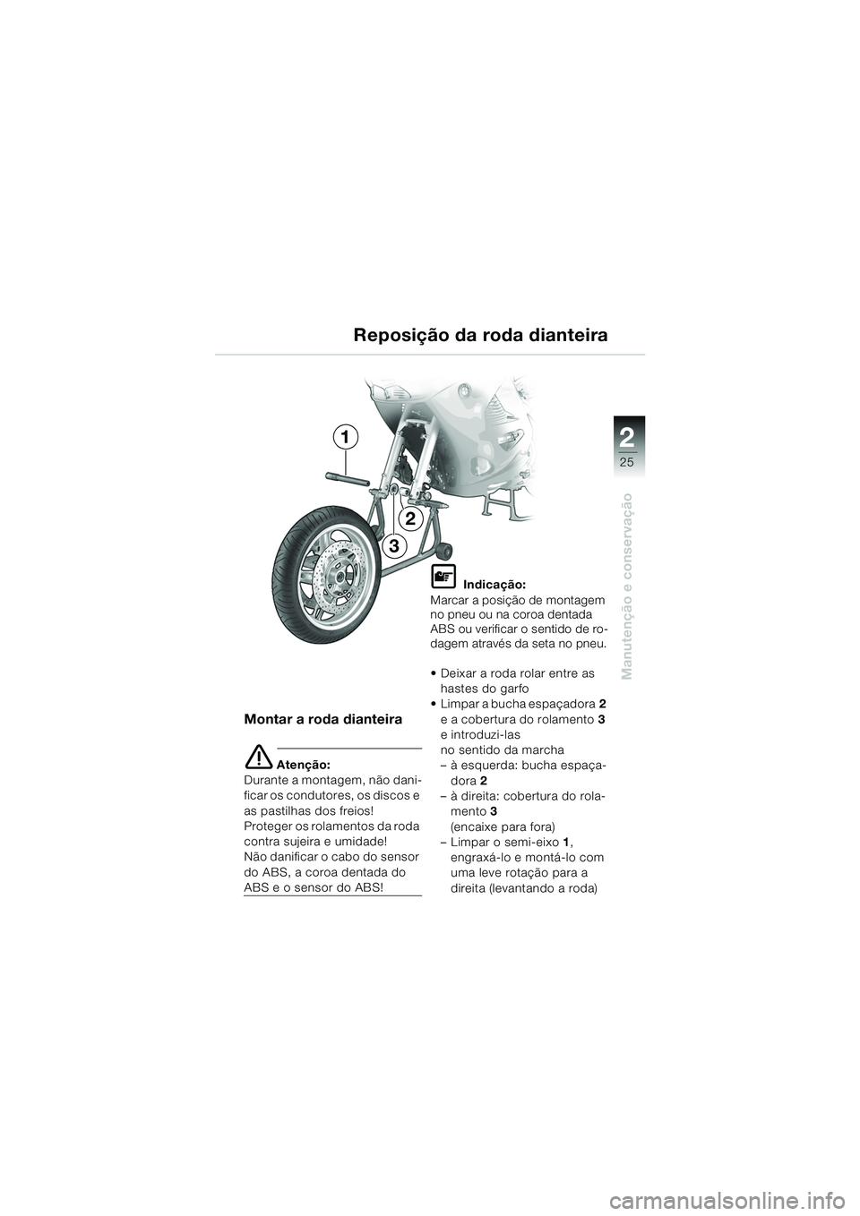 BMW MOTORRAD K 1200 RS 2004  Manual do condutor (in Portuguese) 25
Manutenção e conservação
2
Reposição da roda dianteira
Montar a roda dianteira
e Atenção:
Durante a montagem, não dani-
ficar os condutores, os discos e 
as pastilhas dos freios!
Proteger 