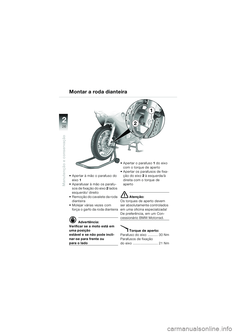 BMW MOTORRAD K 1200 RS 2004  Manual do condutor (in Portuguese) 26
Manutenção e conservação
2
 Apertar à mão o parafuso do eixo 1  
 Aparafusar à mão os parafu-
sos de fixação do eixo 2  lados 
esquerdo/ direito
 Remoção do cavalete da roda  diantei