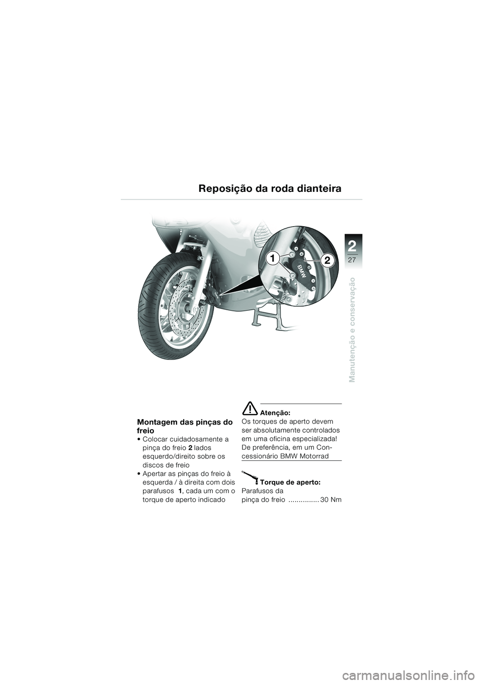 BMW MOTORRAD K 1200 RS 2004  Manual do condutor (in Portuguese) 27
Manutenção e conservação
2
Montagem das pinças do 
freio
 Colocar cuidadosamente a pinça do freio 2 lados 
esquerdo/direito sobre os 
discos de freio
 Apertar as pinças do freio à 
esquer