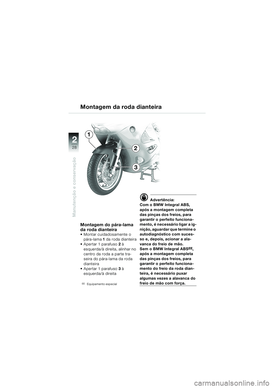 BMW MOTORRAD K 1200 RS 2004  Manual do condutor (in Portuguese) 28
Manutenção e conservação
2
Montagem da roda dianteira
Montagem do pára-lama 
da roda dianteira
 Montar cuidadosamente o pára-lama  1 da roda dianteira
 Apertar 1 parafuso 2 à 
esquerda/à 