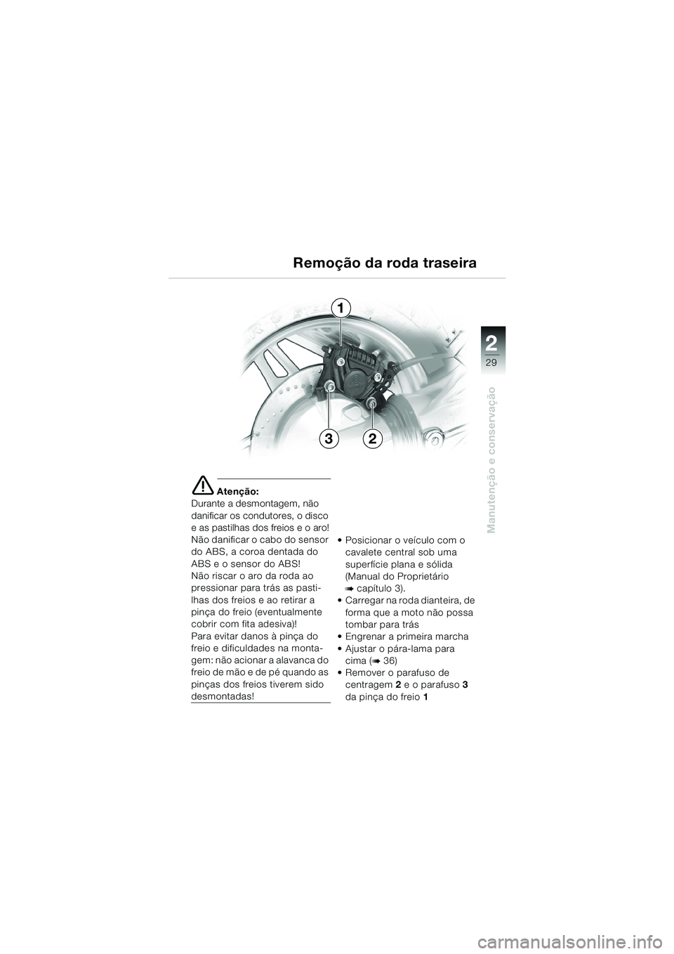 BMW MOTORRAD K 1200 RS 2004  Manual do condutor (in Portuguese) 29
Manutenção e conservação
2
e Atenção:
Durante a desmontagem, não 
danificar os condutores, o disco 
e as pastilhas dos freios e o aro!
Não danificar o cabo do sensor 
do ABS, a coroa dentad