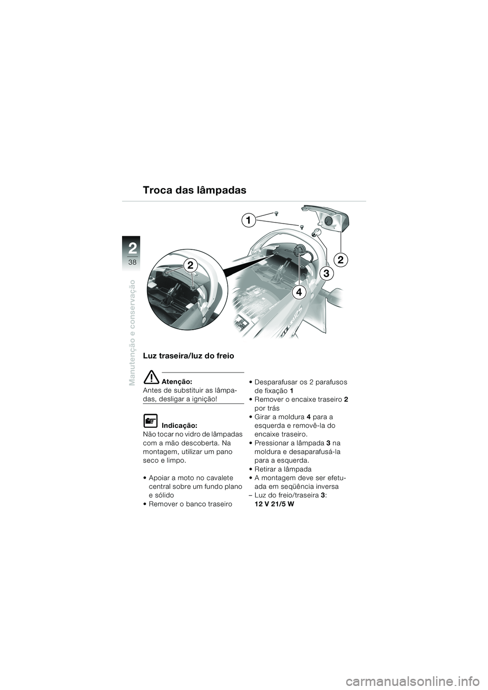 BMW MOTORRAD K 1200 RS 2004  Manual do condutor (in Portuguese) 38
Manutenção e conservação
2
Luz traseira/luz do freio
e Atenção:
Antes de substituir as lâmpa-
das, desligar a ignição!
L Indicação:
Não tocar no vidro de lâmpadas 
com a mão descobert