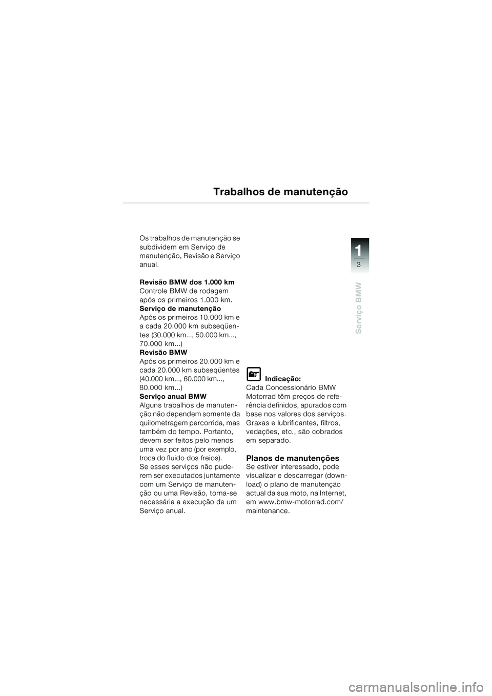 BMW MOTORRAD K 1200 RS 2004 Manual do condutor (in Portuguese) 3
Serviço BMW
1
Os trabalhos de manutenção se
subdividem em Serviço de
manutenção, Revisão e Serviço
anual.
Revisão BMW dos 1.000 km
Controle BMW de rodagem
após os primeiros 1.000 km.
S BMW MOTORRAD K 1200 RS 2004 Manual do condutor (in Portuguese) 3
Serviço BMW
1
Os trabalhos de manutenção se
subdividem em Serviço de
manutenção, Revisão e Serviço
anual.
Revisão BMW dos 1.000 km
Controle BMW de rodagem
após os primeiros 1.000 km.
S