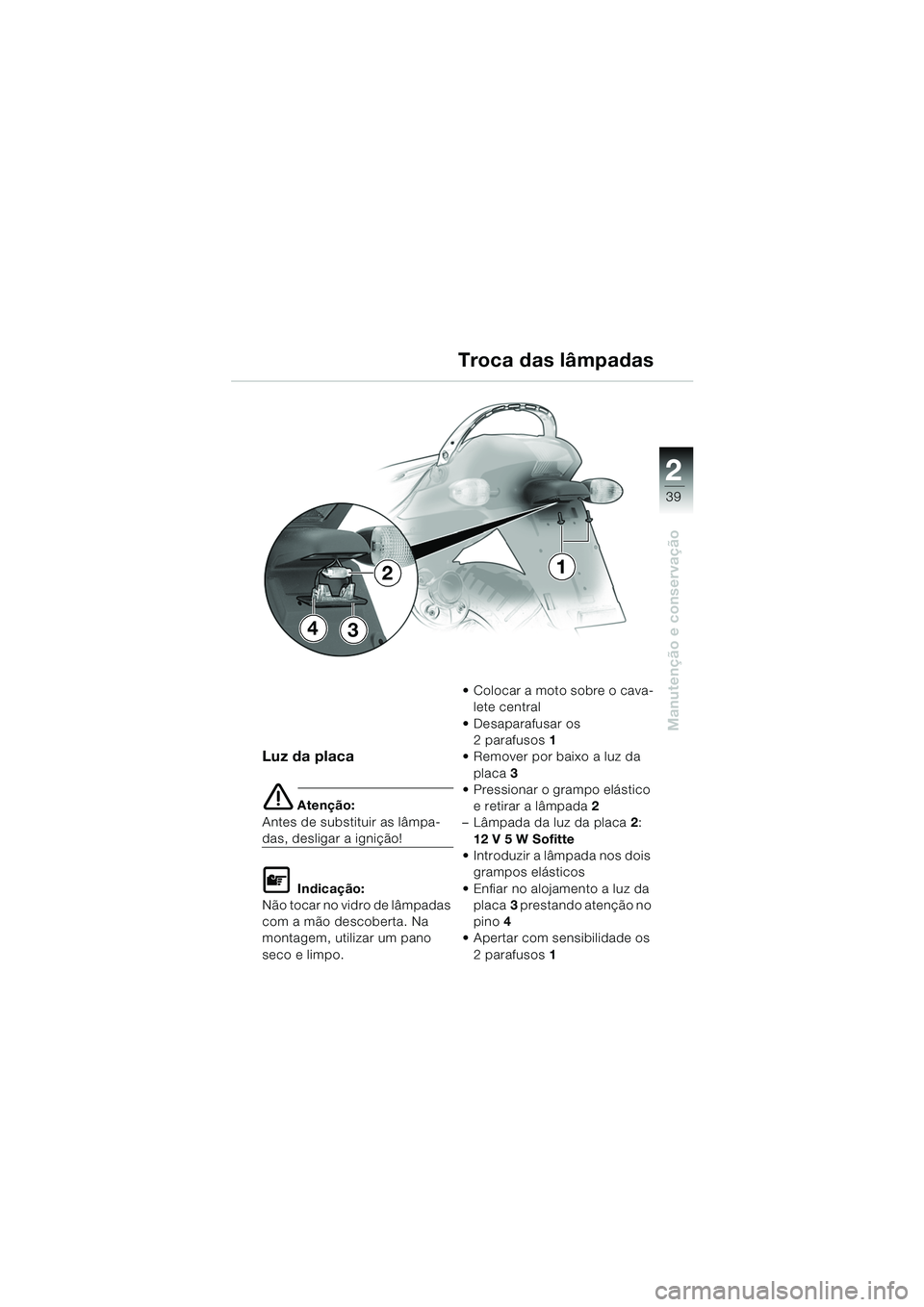 BMW MOTORRAD K 1200 RS 2004  Manual do condutor (in Portuguese) 39
Manutenção e conservação
2
Luz da placa
e Atenção:
Antes de substituir as lâmpa-
das, desligar a ignição!
L Indicação:
Não tocar no vidro de lâmpadas 
com a mão descoberta. Na 
montag