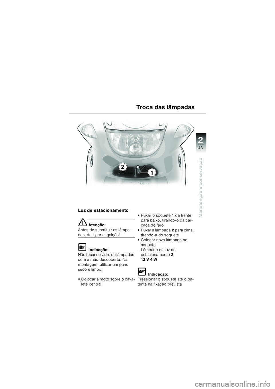 BMW MOTORRAD K 1200 RS 2004  Manual do condutor (in Portuguese) 43
Manutenção e conservação
2
Luz de estacionamento
e Atenção:
Antes de substituir as lâmpa-
das, desligar a ignição!
L Indicação:
Não tocar no vidro de lâmpadas 
com a mão descoberta. N