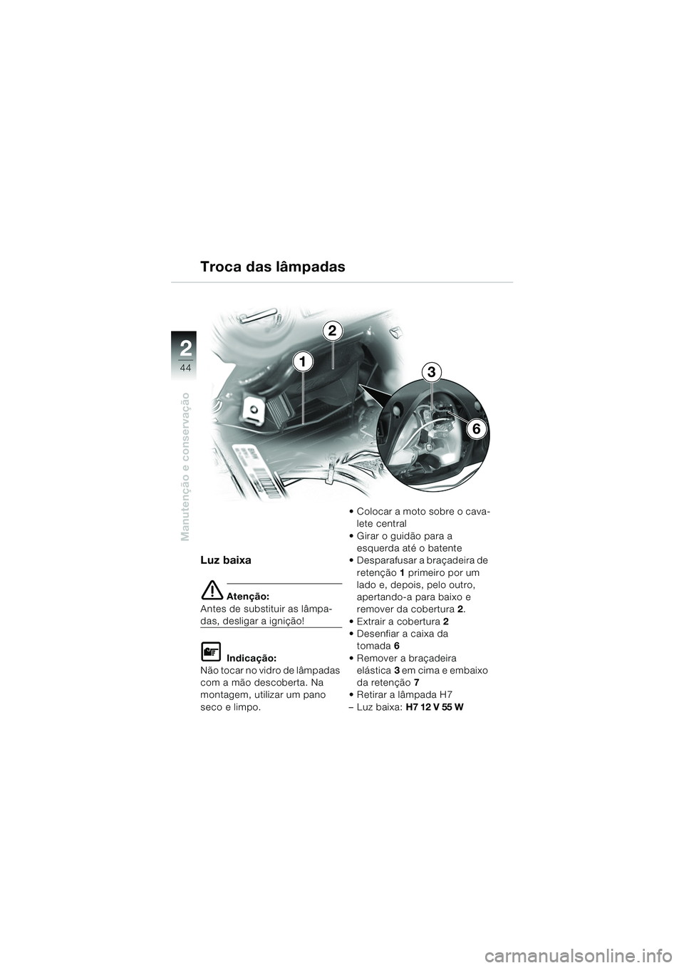 BMW MOTORRAD K 1200 RS 2004  Manual do condutor (in Portuguese) 44
Manutenção e conservação
2
Luz baixa
e Atenção:
Antes de substituir as lâmpa-
das, desligar a ignição!
L Indicação:
Não tocar no vidro de lâmpadas 
com a mão descoberta. Na 
montagem,