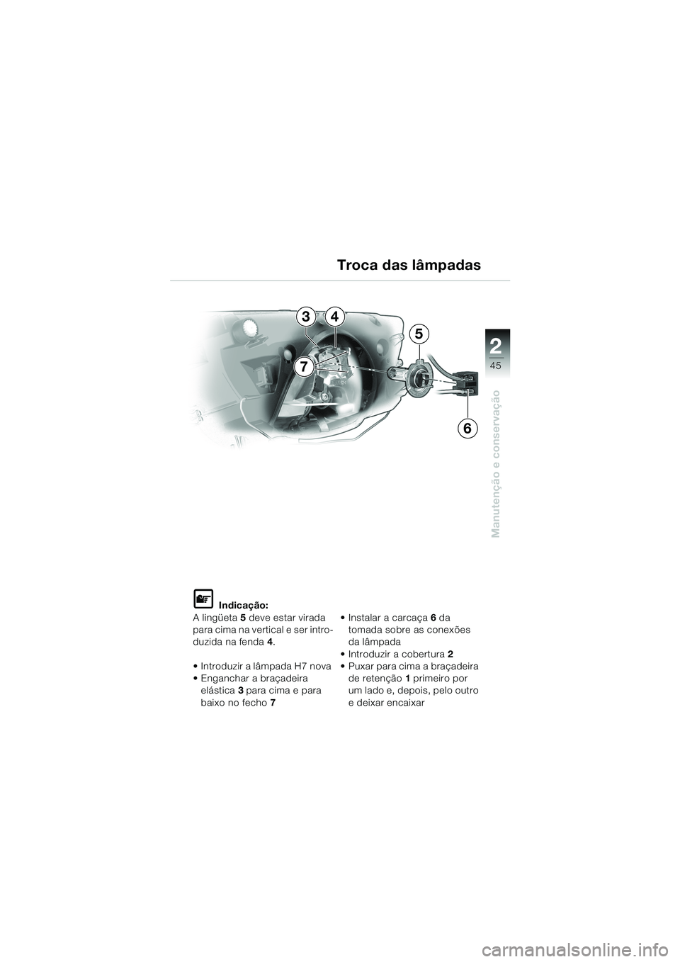 BMW MOTORRAD K 1200 RS 2004  Manual do condutor (in Portuguese) 45
Manutenção e conservação
2
L Indicação:
A lingüeta 5 deve estar virada 
para cima na vertical e ser intro-
duzida na fenda 4.
 Introduzir a lâmpada H7 nova 
 Enganchar a braçadeira  elá