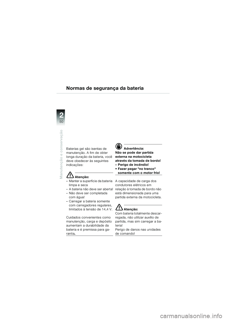 BMW MOTORRAD K 1200 RS 2004 Manual do condutor (in Portuguese) 50
Manutenção e conservação
2
Normas de segurança da bateria
Baterias gel são isentas de
manutenção. A fim de obter
longa duração da bateria, você
deve obedecer às seguintes
indicaçõ BMW MOTORRAD K 1200 RS 2004 Manual do condutor (in Portuguese) 50
Manutenção e conservação
2
Normas de segurança da bateria
Baterias gel são isentas de
manutenção. A fim de obter
longa duração da bateria, você
deve obedecer às seguintes
indicaçõ