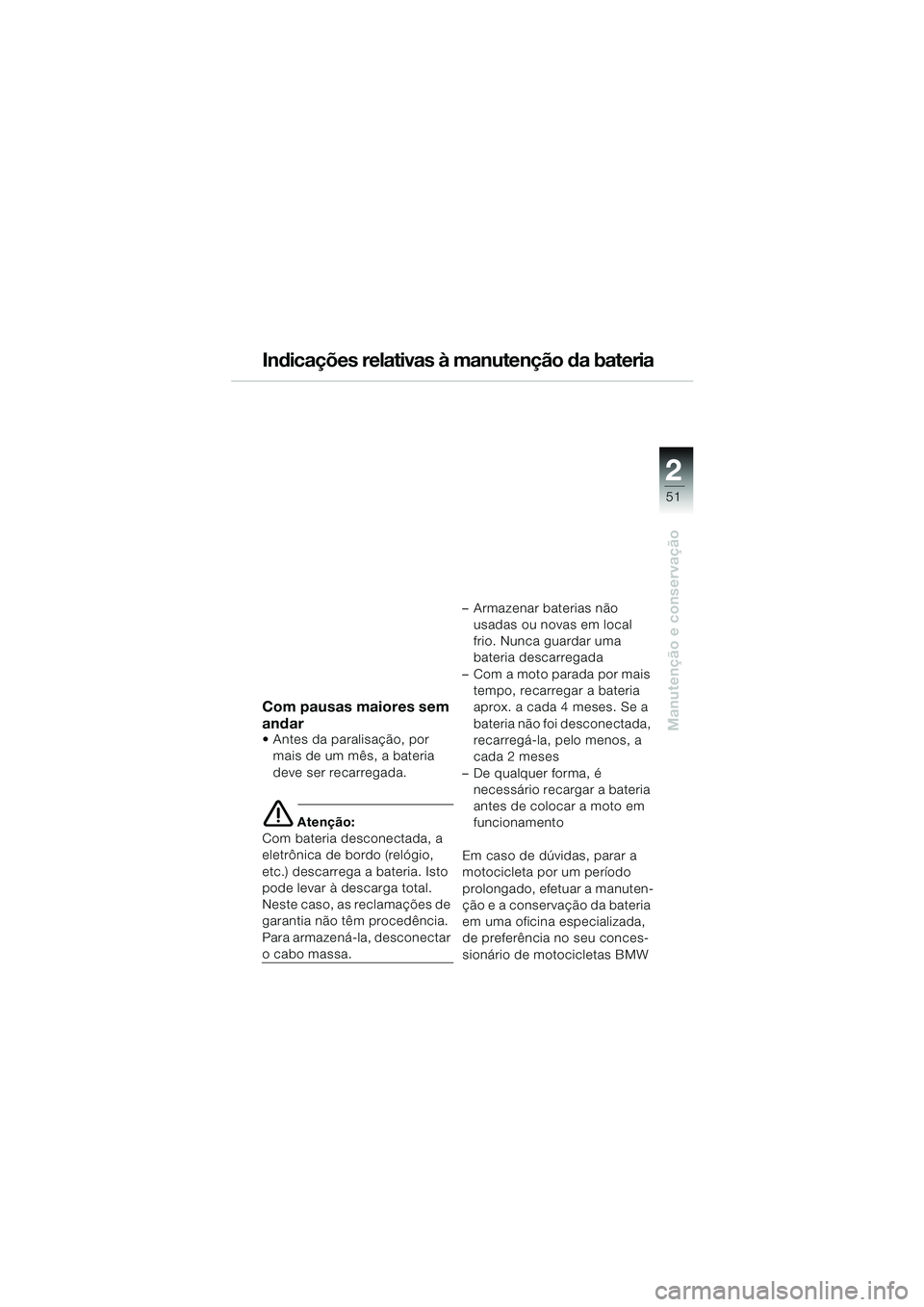 BMW MOTORRAD K 1200 RS 2004 Manual do condutor (in Portuguese) 51
Manutenção e conservação
2
Indicações relativas à manutenção da bateria
Com pausas maiores sem
andar
Antes da paralisação, por mais de um mês, a bateria
deve ser recarregada.
e Aten BMW MOTORRAD K 1200 RS 2004 Manual do condutor (in Portuguese) 51
Manutenção e conservação
2
Indicações relativas à manutenção da bateria
Com pausas maiores sem
andar
Antes da paralisação, por mais de um mês, a bateria
deve ser recarregada.
e Aten