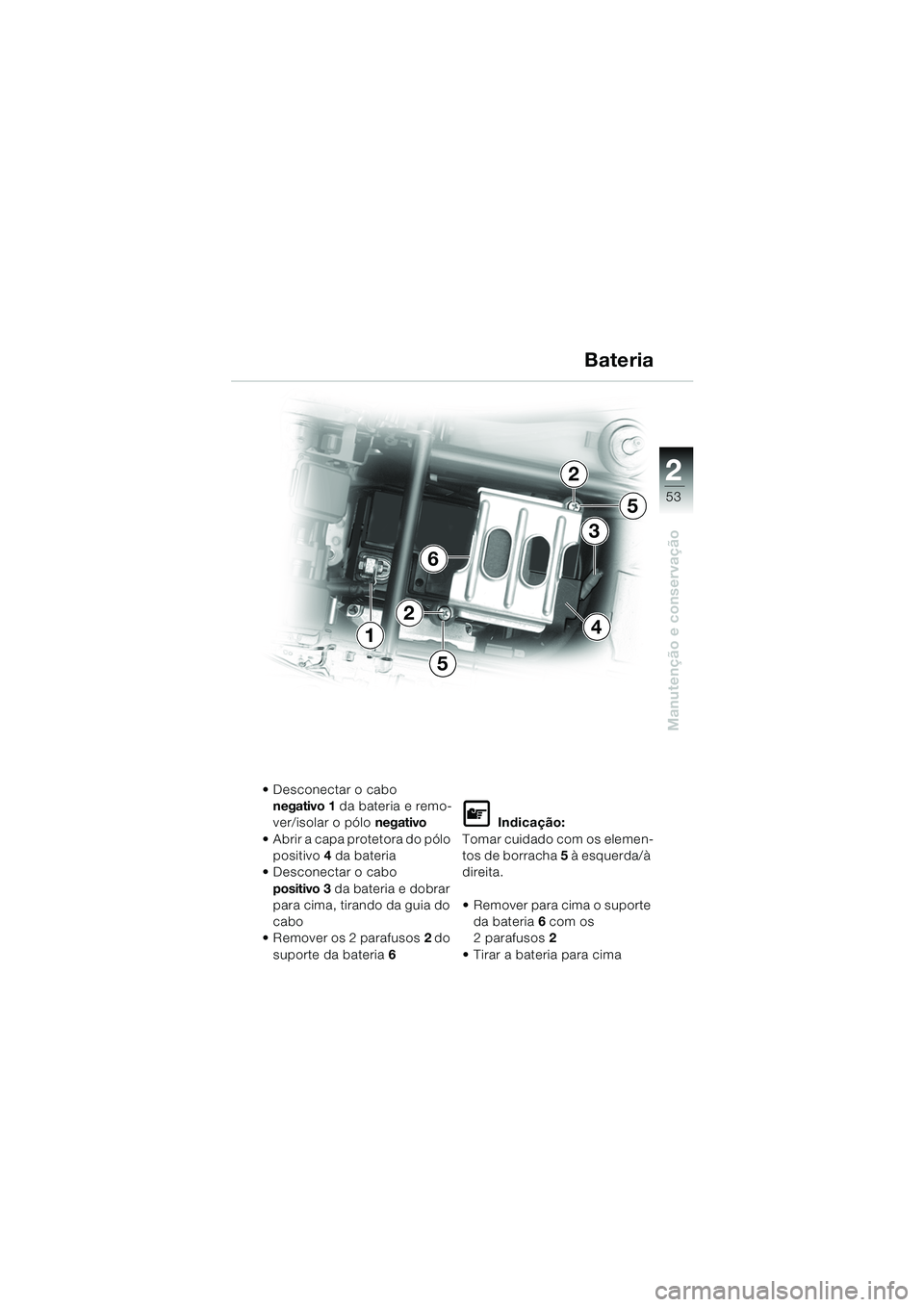 BMW MOTORRAD K 1200 RS 2004 Manual do condutor (in Portuguese) 53
Manutenção e conservação
2
4
6
1
3
2
5
5
2
Desconectar o cabo negativo 1 da bateria e remo-
ver/isolar o pólo negativo
Abrir a capa protetora do pólo positivo 4 da bateria
Desconecta BMW MOTORRAD K 1200 RS 2004 Manual do condutor (in Portuguese) 53
Manutenção e conservação
2
4
6
1
3
2
5
5
2
Desconectar o cabo negativo 1 da bateria e remo-
ver/isolar o pólo negativo
Abrir a capa protetora do pólo positivo 4 da bateria
Desconecta