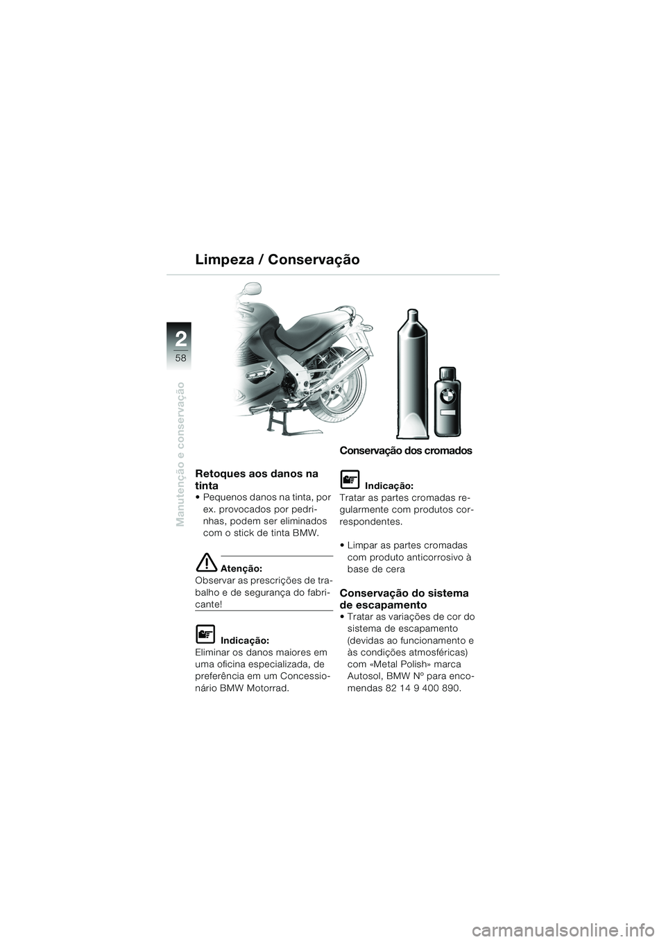 BMW MOTORRAD K 1200 RS 2004 Manual do condutor (in Portuguese) 58
Manutenção e conservação
2
Retoques aos danos na
tinta
Pequenos danos na tinta, por ex. provocados por pedri-
nhas, podem ser eliminados
com o stick de tinta BMW.
e Atenção:
Observar as p BMW MOTORRAD K 1200 RS 2004 Manual do condutor (in Portuguese) 58
Manutenção e conservação
2
Retoques aos danos na
tinta
Pequenos danos na tinta, por ex. provocados por pedri-
nhas, podem ser eliminados
com o stick de tinta BMW.
e Atenção:
Observar as p