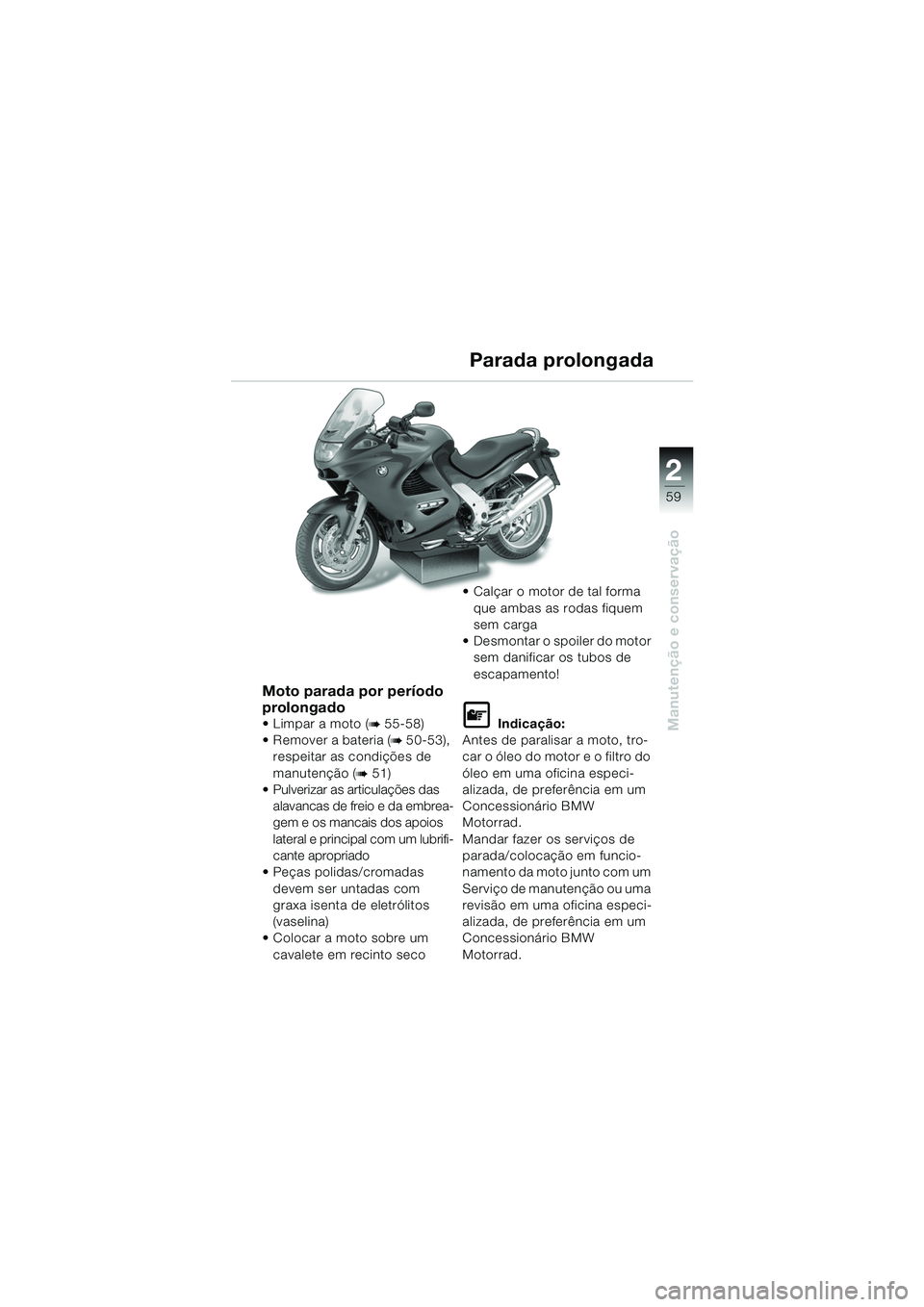 BMW MOTORRAD K 1200 RS 2004  Manual do condutor (in Portuguese) 59
Manutenção e conservação
2
Moto parada por período 
prolongado
Limpar a moto (b 55-58) 
 Remover a bateria (
b 50-53), 
respeitar as condições de 
manutenção (
b 51)
 Pulverizar as arti