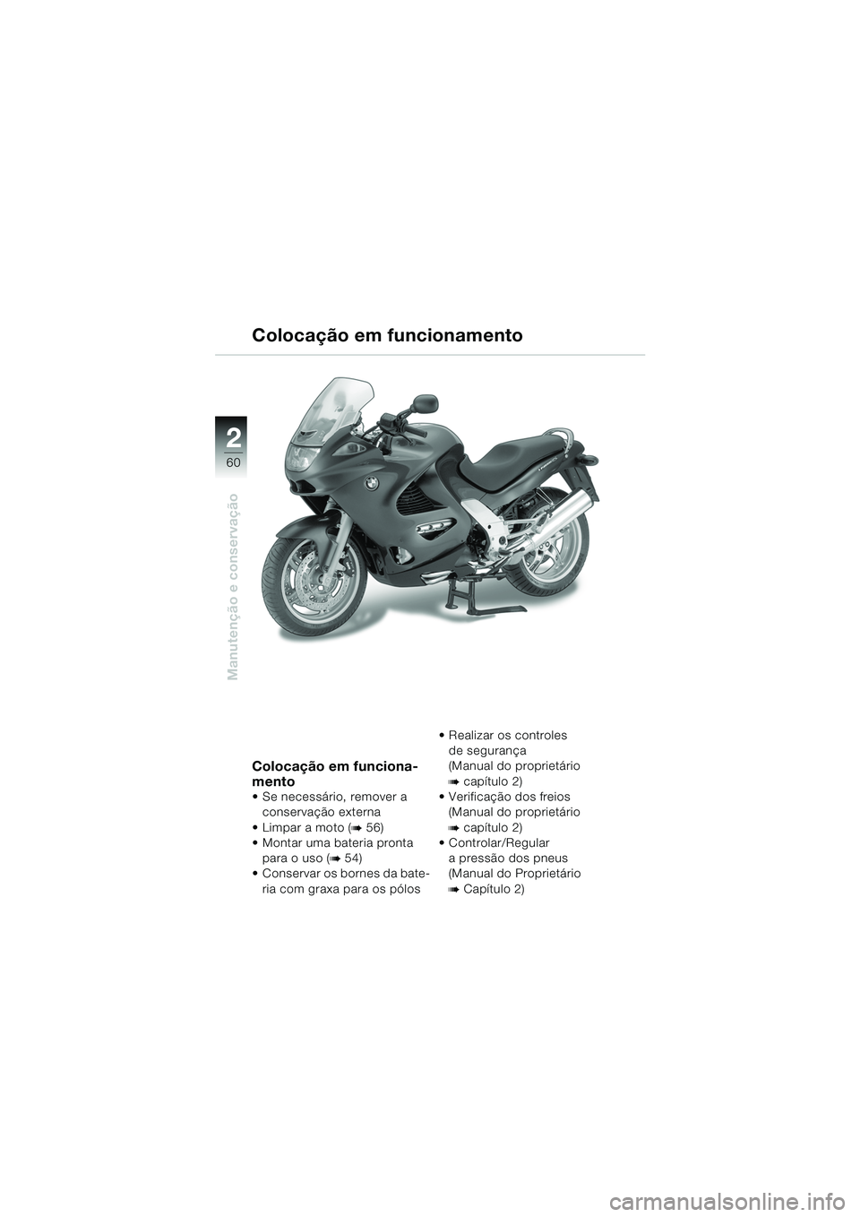 BMW MOTORRAD K 1200 RS 2004  Manual do condutor (in Portuguese) 60
Manutenção e conservação
2
Colocação em funciona-
mento
 Se necessário, remover a conservação externa
Limpar a moto (
b 56) 
 Montar uma bateria pronta 
para o uso (
b 54) 
 Conservar 