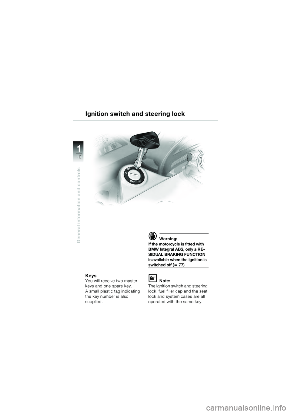 BMW MOTORRAD K 1200 GT 2004  Riders Manual (in English) 10
General information and controls
1
KeysYou will receive two master 
keys and one spare key.
A small plastic tag indicating 
the key number is also 
supplied.
 Warning:
If the motorcycle is fitted 