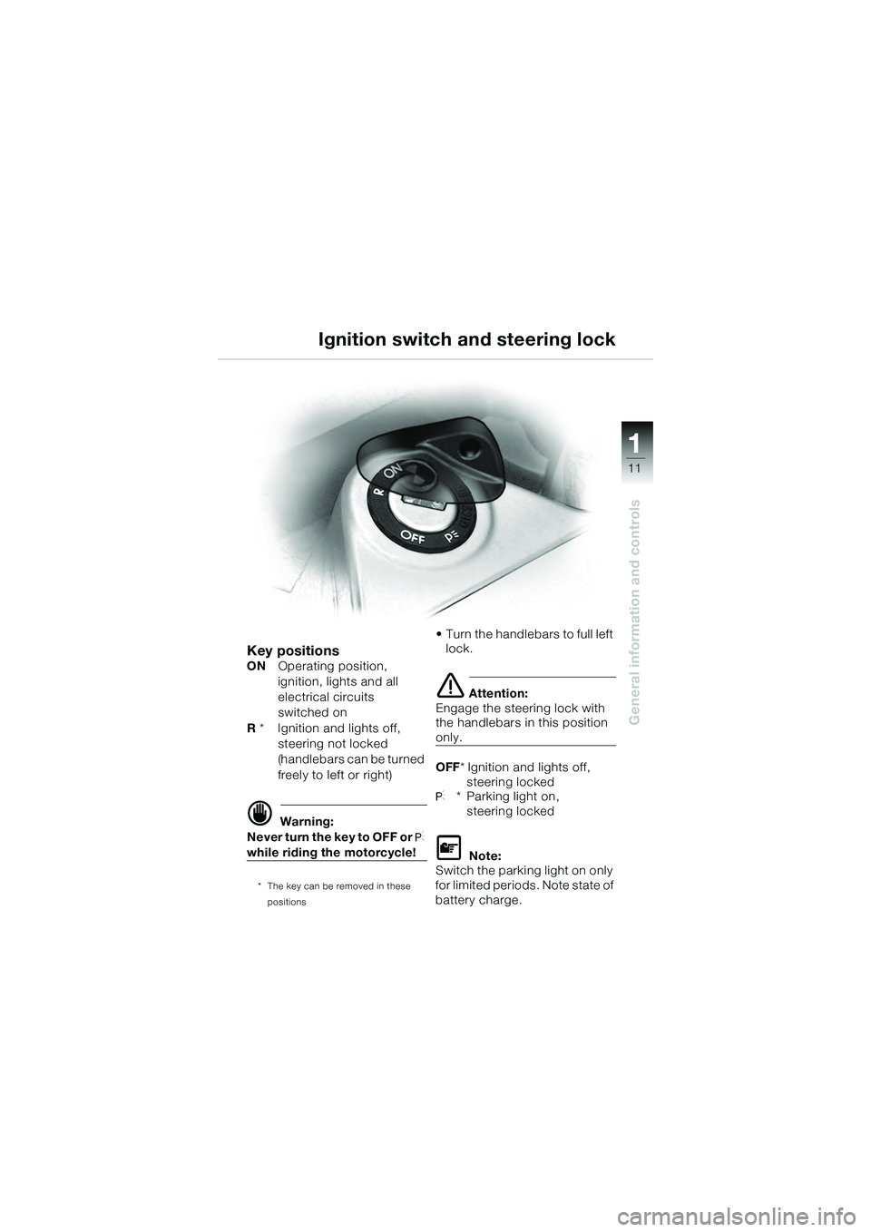 BMW MOTORRAD K 1200 GT 2004  Riders Manual (in English) 11
General information and controls
1
Ignition switch and steering lock
Key positionsONOperating position,
ignition, lights and all 
electrical circuits 
switched on
R  *   Ignition and lights off, 
s