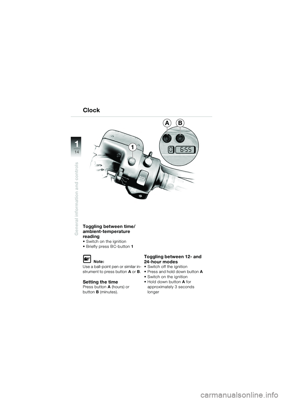 BMW MOTORRAD K 1200 GT 2004  Riders Manual (in English) 14
General information and controls
1
Toggling between time/
ambient-temperature 
reading
• Switch on the ignition
• Briefly press BC-button 1  
 Note:
Use a ball-point pen or similar in-
strumen