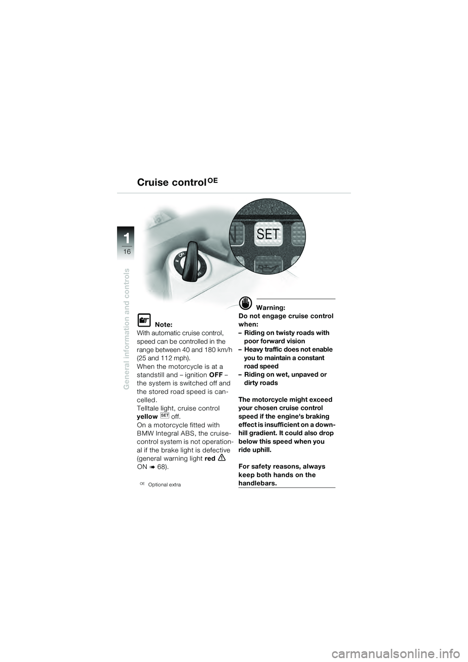 BMW MOTORRAD K 1200 GT 2004  Riders Manual (in English) 16
General information and controls
1
 Note:
With automatic cruise control, 
speed can be controlled in the 
range between 40 and 180 km/h 
(25 and 112 mph).
When the motorcycle is at a 
standstill a