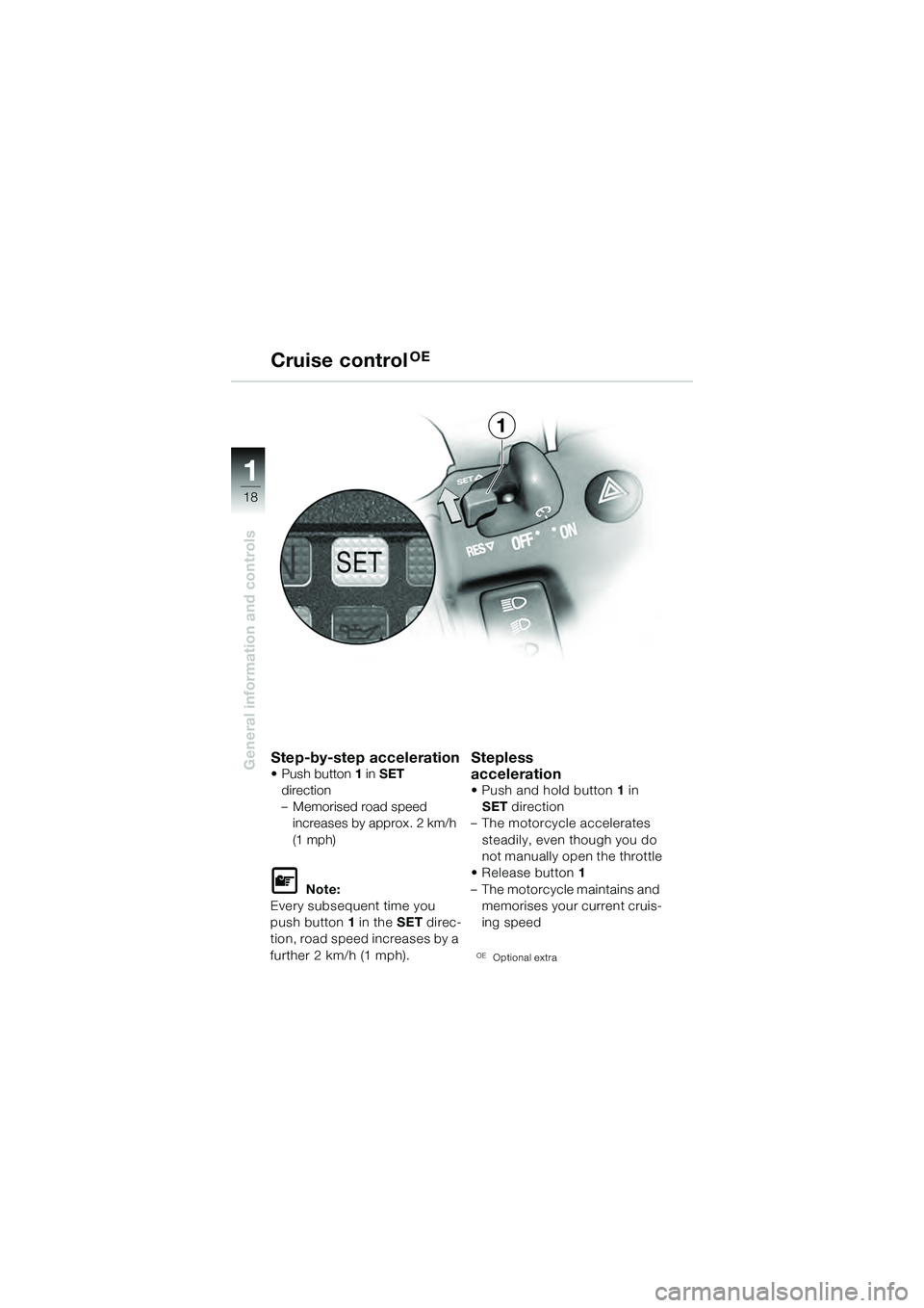 BMW MOTORRAD K 1200 GT 2004  Riders Manual (in English) 18
General information and controls
1
Step-by-step acceleration• Push button1 in  SET  
direction
– Memorised road speed  increases by approx. 2 km/h 
(1 mph)
 Note:
Every subsequent time you 
pu