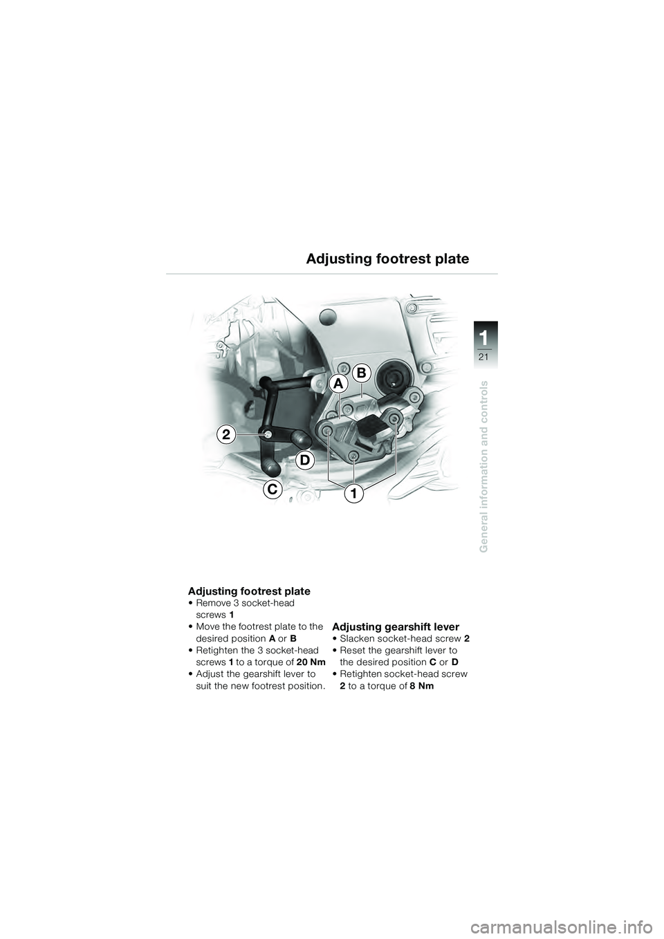 BMW MOTORRAD K 1200 GT 2004  Riders Manual (in English) 21
General information and controls
1
Adjusting footrest plate• Remove 3 socket-head screws  1
• Move the footrest plate to the 
desired position A or  B
• Retighten the 3 socket-head 
screws  1