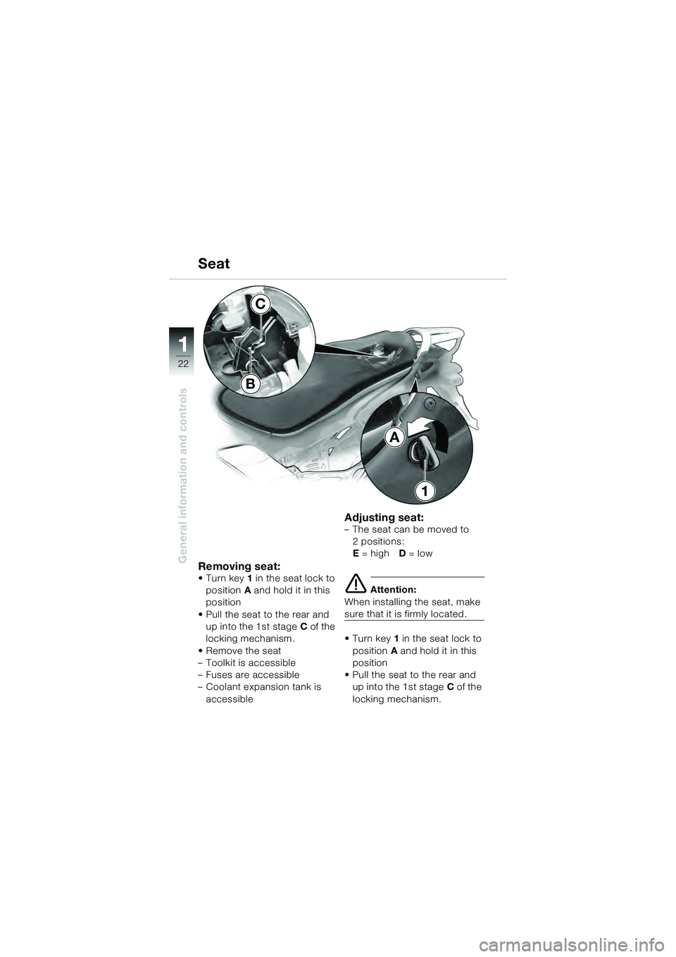 BMW MOTORRAD K 1200 GT 2004  Riders Manual (in English) 22
General information and controls
1
Removing seat:• Turn key1 in the seat lock to 
position A and hold it in this 
position
• Pull the seat to the rear and  up into the 1st stage C of the 
locki