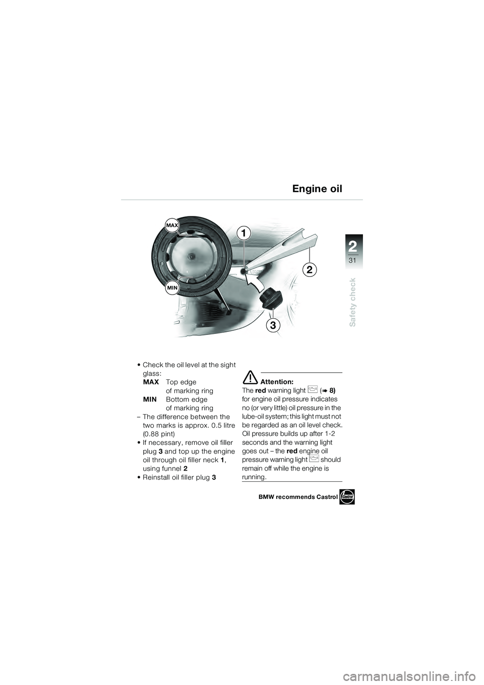 BMW MOTORRAD K 1200 GT 2004  Riders Manual (in English) 22
31
Safety check
2
1
MAXMIN
3
2
• Check the oil level at the sight  glass:
MAX Top edge 
of marking ring
MIN Bottom edge 
of marking ring
– The difference between the  two marks is approx. 0.5 l
