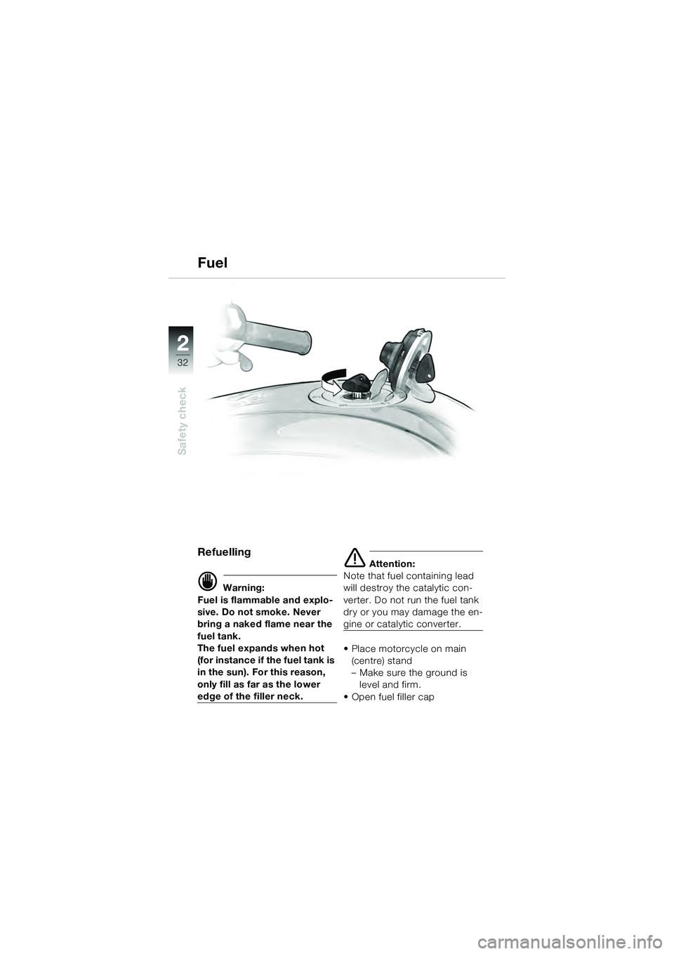 BMW MOTORRAD K 1200 GT 2004  Riders Manual (in English) 32
Safety check
2
Fuel
Refuelling 
 Warning:
Fuel is flammable and explo-
sive. Do not smoke. Never 
bring a naked flame near the 
fuel tank.
The fuel expands when hot 
(for instance if the fuel tank