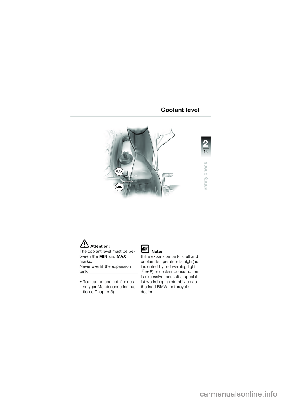 BMW MOTORRAD K 1200 GT 2004  Riders Manual (in English) 22
43
Safety check
2
 Attention:
The coolant level must be be-
tween the  MIN and MAX  
marks.
Never overfill the expansion 
tank.
• Top up the coolant if neces-
sary (
 Maintenance Instruc-
tions