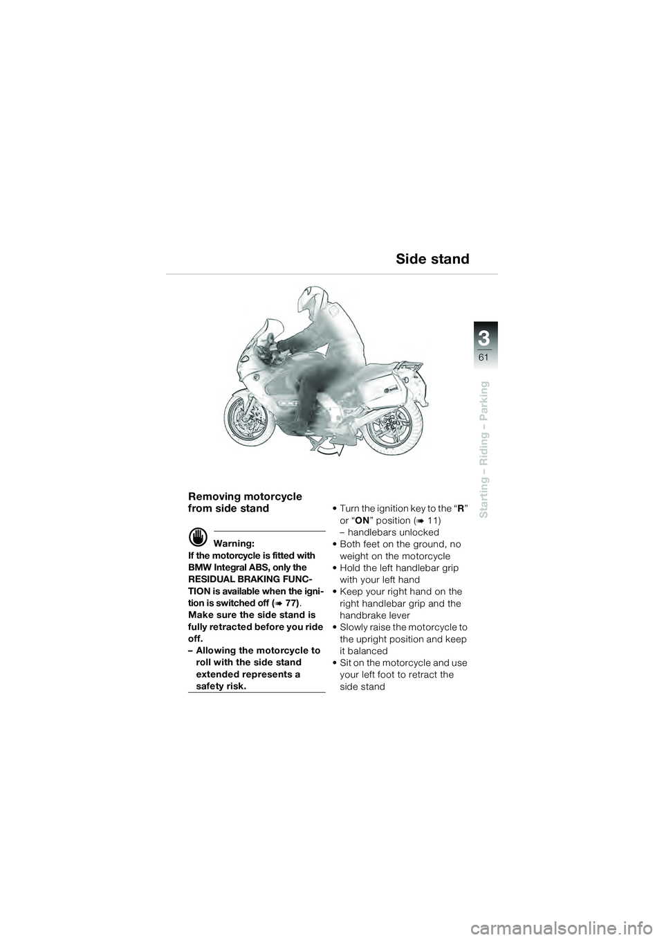 BMW MOTORRAD K 1200 GT 2004  Riders Manual (in English) 3
61
Starting – Riding – Parking
Removing motorcycle 
from side stand
 Warning:
If the motorcycle is fitted with 
BMW Integral ABS, only the 
RESIDUAL BRAKING FUNC-
TION is available when the ign