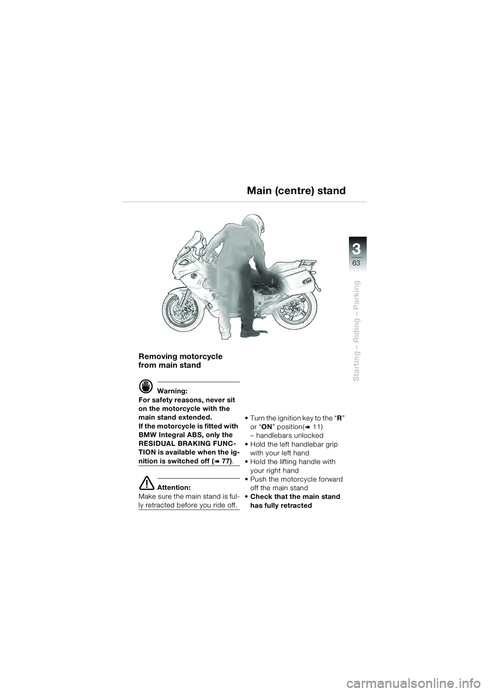 BMW MOTORRAD K 1200 GT 2004  Riders Manual (in English) 3
63
Starting – Riding – Parking
Removing motorcycle 
from main stand
 Warning:
For safety reasons, never sit 
on the motorcycle with the 
main stand extended.
If the motorcycle is fitted with 
B