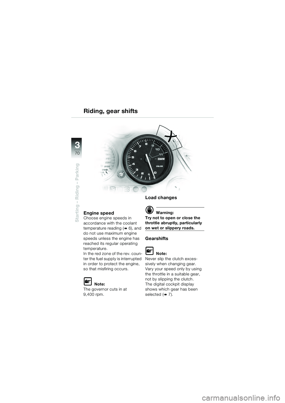 BMW MOTORRAD K 1200 GT 2004  Riders Manual (in English) 70
Starting – Riding – Parking
3
Engine speedChoose engine speeds in 
accordance with the coolant 
temperature reading (
 6), and 
do not use maximum engine 
speeds unless the engine has 
reached