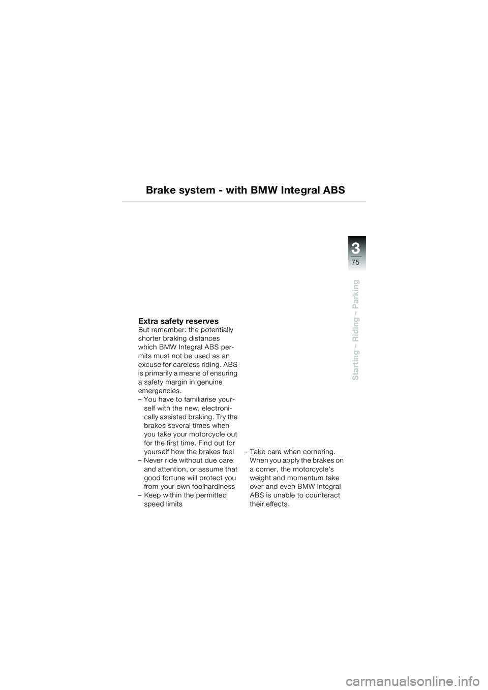 BMW MOTORRAD K 1200 GT 2004  Riders Manual (in English) 3
75
Starting – Riding – Parking
Brake system - with BMW Integral ABS
Extra safety reservesBut remember: the potentially 
shorter braking distances 
which BMW Integral ABS per-
mits must not be us
