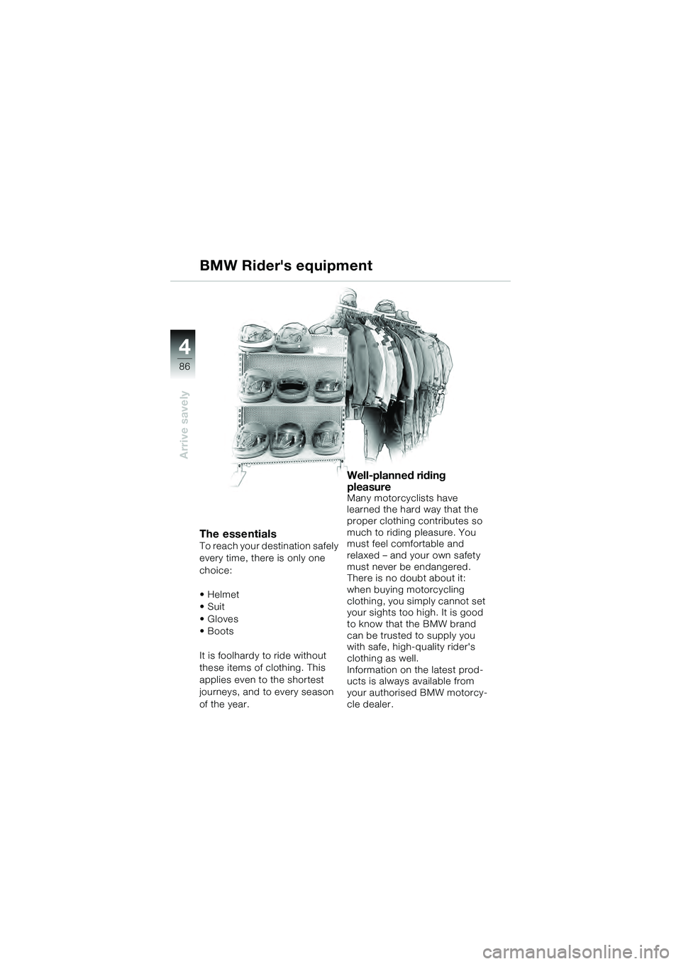 BMW MOTORRAD K 1200 GT 2004  Riders Manual (in English) 86
Arrive savely
4
BMW Riders equipment
The essentialsTo reach your destination safely 
every time, there is only one 
choice:
•Helmet
•Suit
• Gloves 
• Boots
It is foolhardy to ride without 