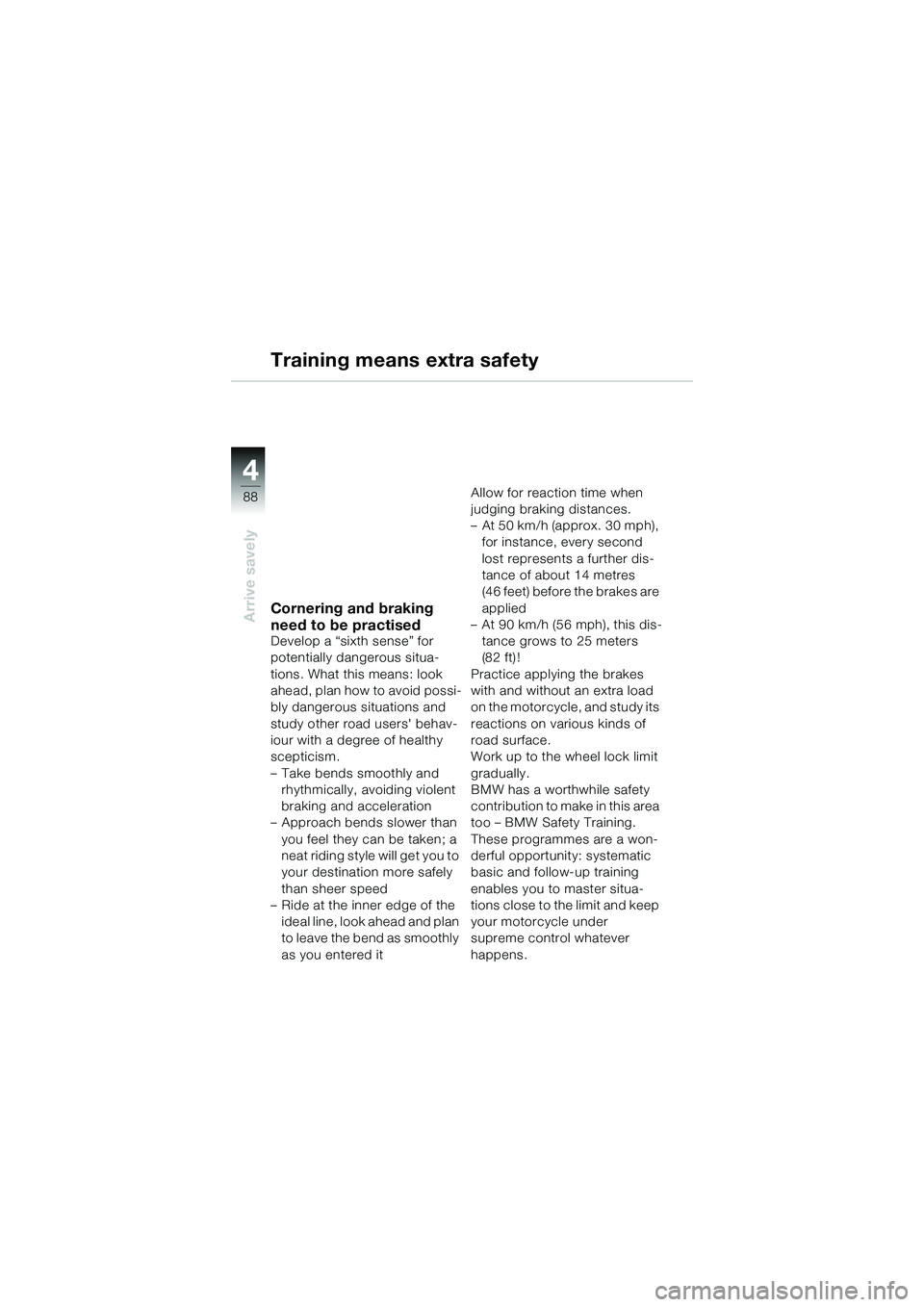 BMW MOTORRAD K 1200 GT 2004  Riders Manual (in English) 88
Arrive savely
4
Training means extra safety
Cornering and braking 
need to be practised
Develop a “sixth sense” for 
potentially dangerous situa-
tions. What this means: look 
ahead, plan how t