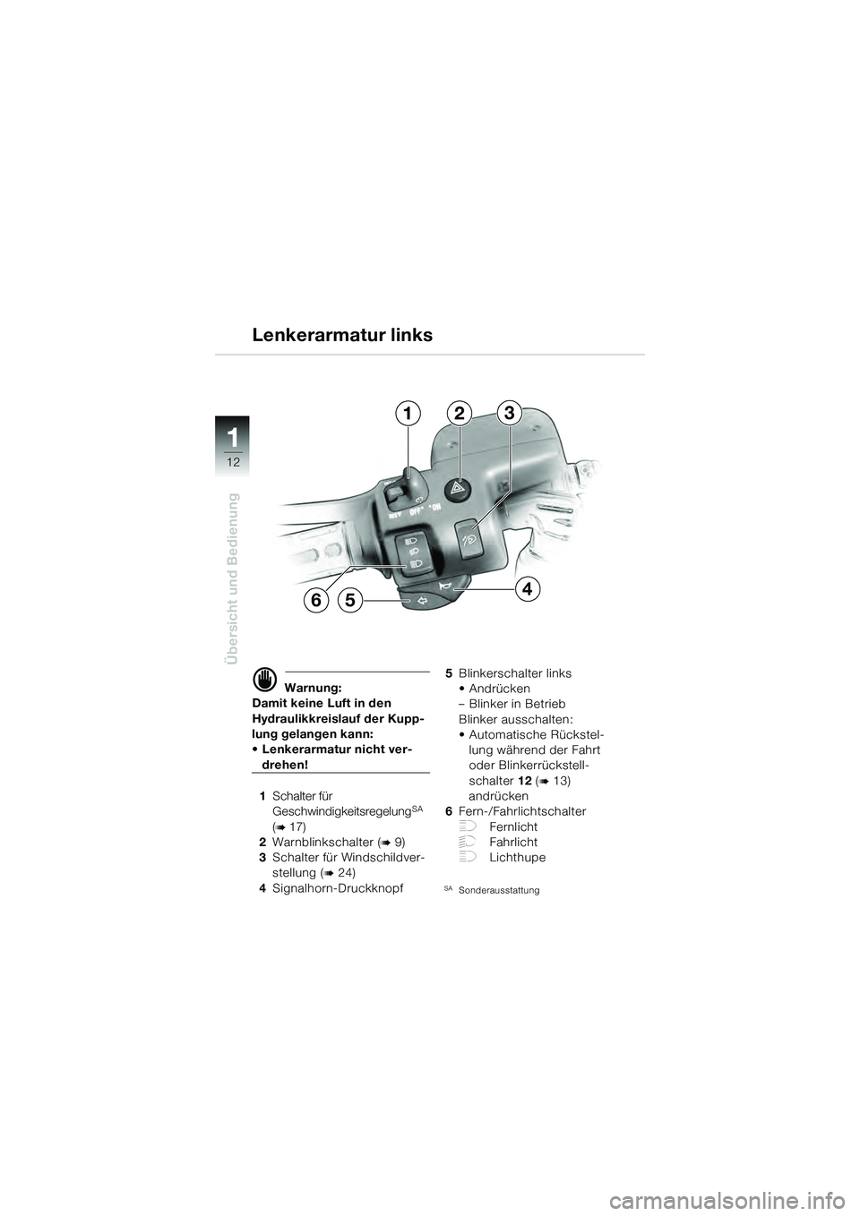 BMW MOTORRAD K 1200 GT 2004  Betriebsanleitung (in German) 12
Übersicht und Bedienung
1
 Warnung:
Damit keine Luft in den 
Hydraulikkreislauf der Kupp-
lung gelangen kann: 
• Lenkerarmatur nicht ver-
drehen!
1 Schalter für 
Geschwindigkeitsregelung
SA 
(
