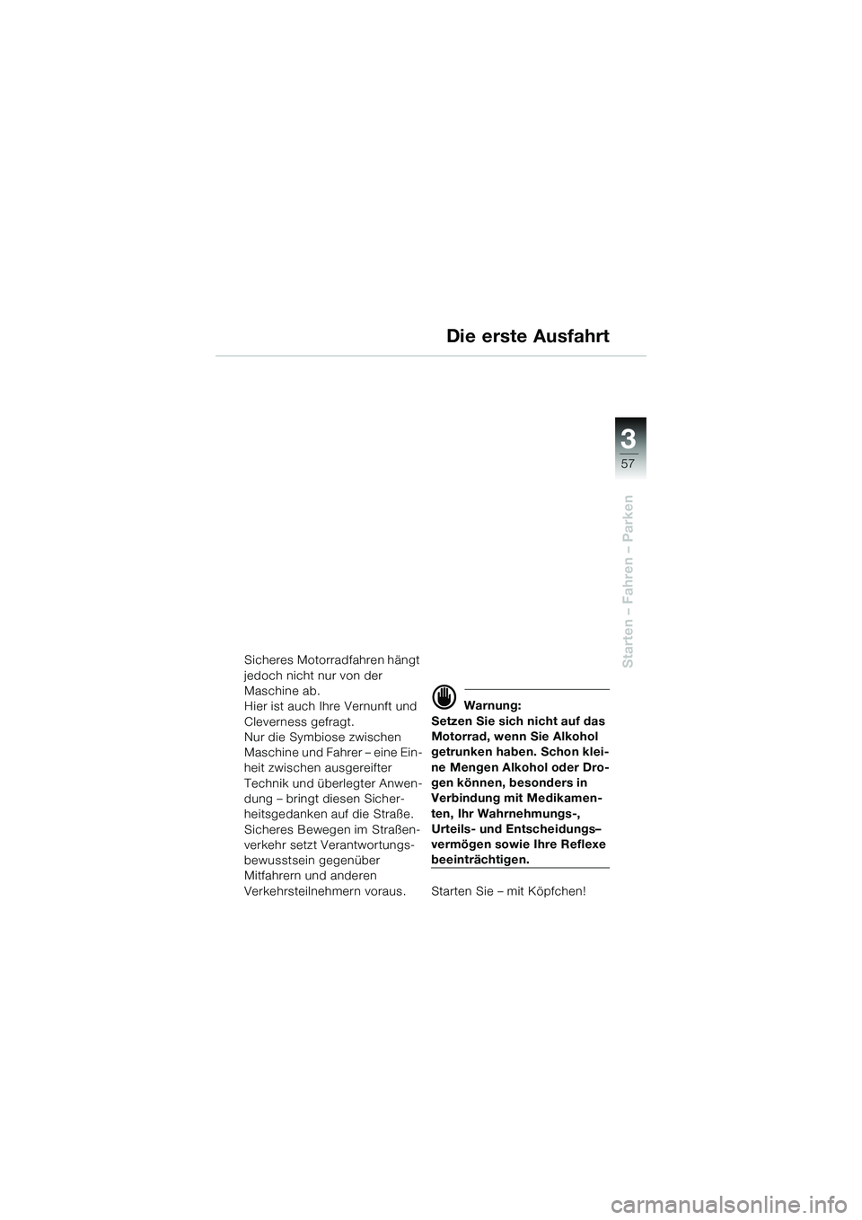 BMW MOTORRAD K 1200 GT 2004  Betriebsanleitung (in German) 3
57
Starten – Fahren – Parken
Die erste Ausfahrt
Sicheres Motorradfahren hängt 
jedoch nicht nur von der 
Maschine ab.
Hier ist auch Ihre Vernunft und 
Cleverness gefragt.
Nur die Symbiose zwisc
