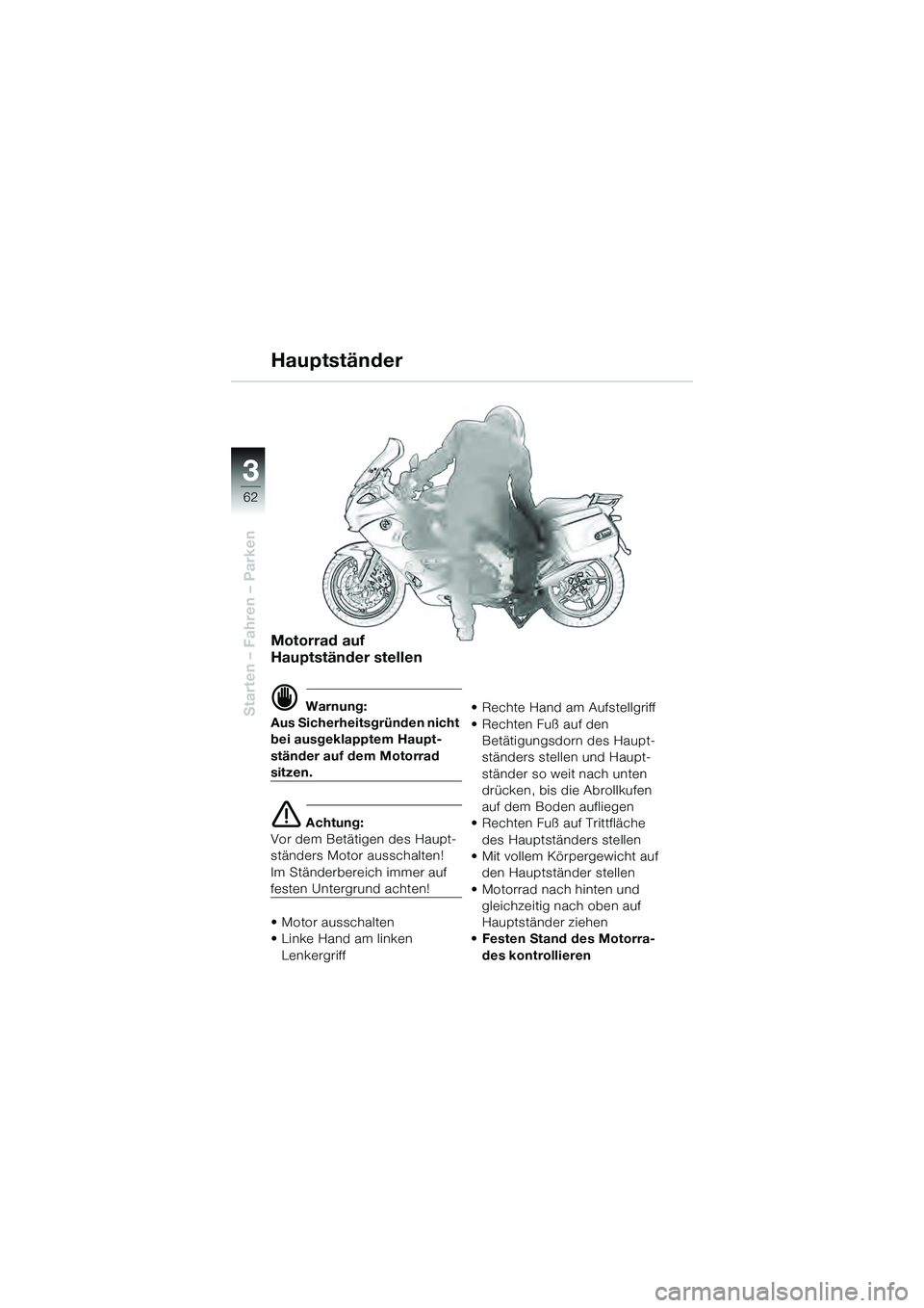 BMW MOTORRAD K 1200 GT 2004  Betriebsanleitung (in German) 62
Starten – Fahren – Parken
3
Motorrad auf 
Hauptständer stellen
 Warnung:
Aus Sicherheitsgründen nicht 
bei ausgeklapptem Haupt-
ständer auf dem Motorrad 
sitzen.
 Achtung:
Vor dem Betätig