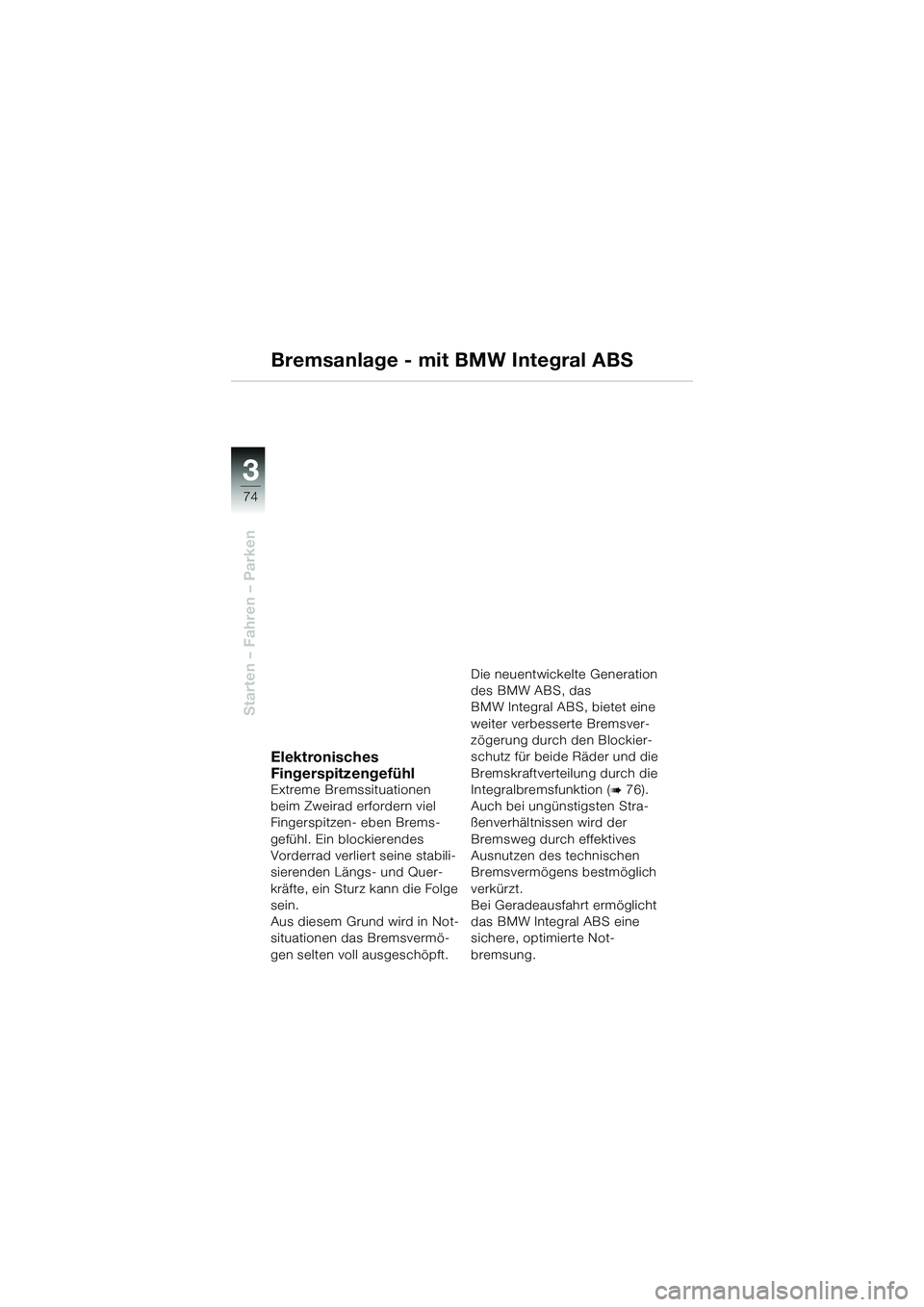 BMW MOTORRAD K 1200 GT 2004  Betriebsanleitung (in German) 74
Starten – Fahren – Parken
3
Bremsanlage - mit BMW Integral ABS
Elektronisches 
Fingerspitzengefühl
Extreme Bremssituationen 
beim Zweirad erfordern viel 
Fingerspitzen- eben Brems-
gefühl. Ei