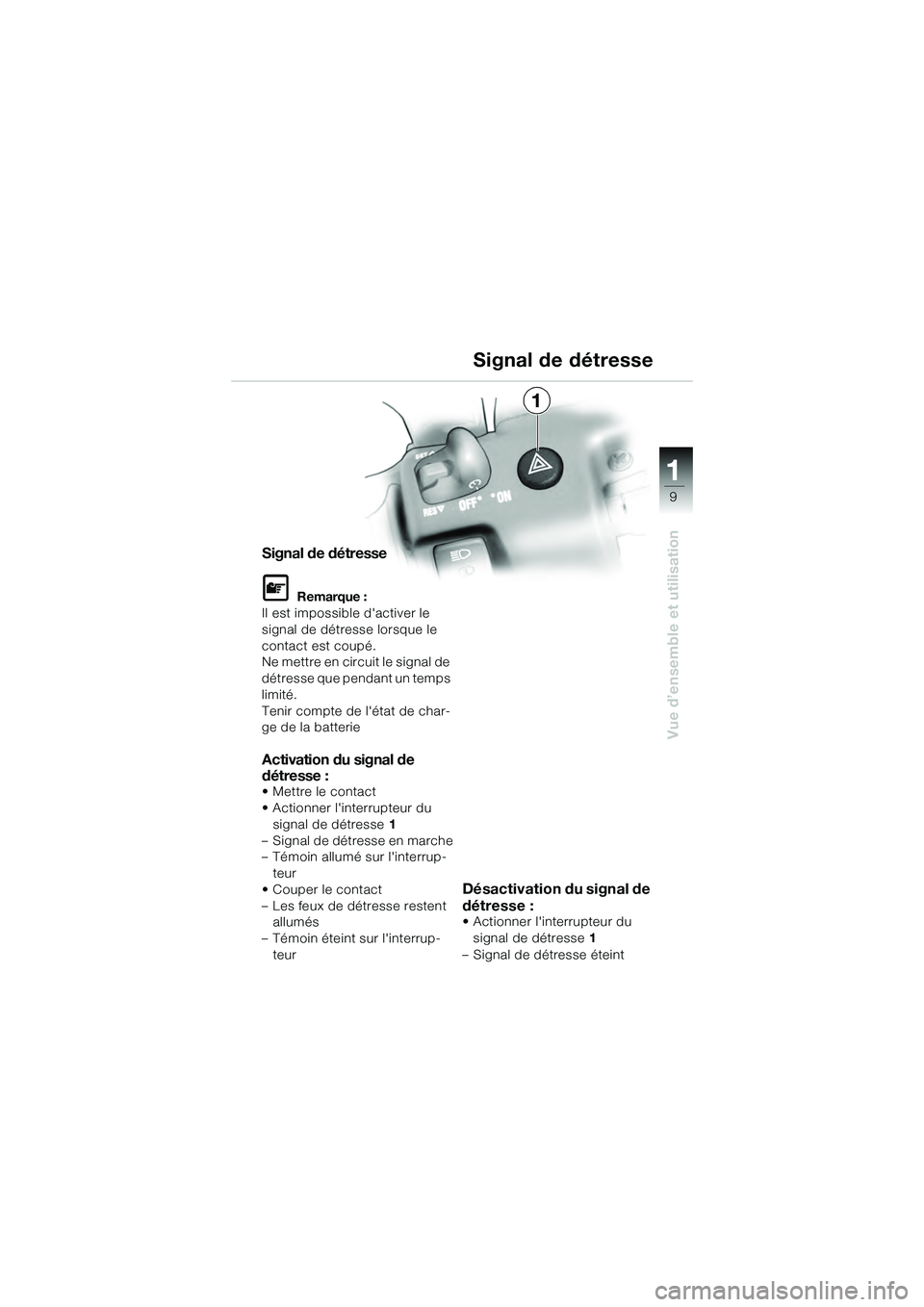 BMW MOTORRAD K 1200 GT 2004  Livret de bord (in French) 9
Vue d’ensemble et utilisation
1
Signal de détresse
 Remarque :
Il est impossible dactiver le 
signal de détresse lorsque le 
contact est coupé.
Ne mettre en circuit le signal de 
détresse qu