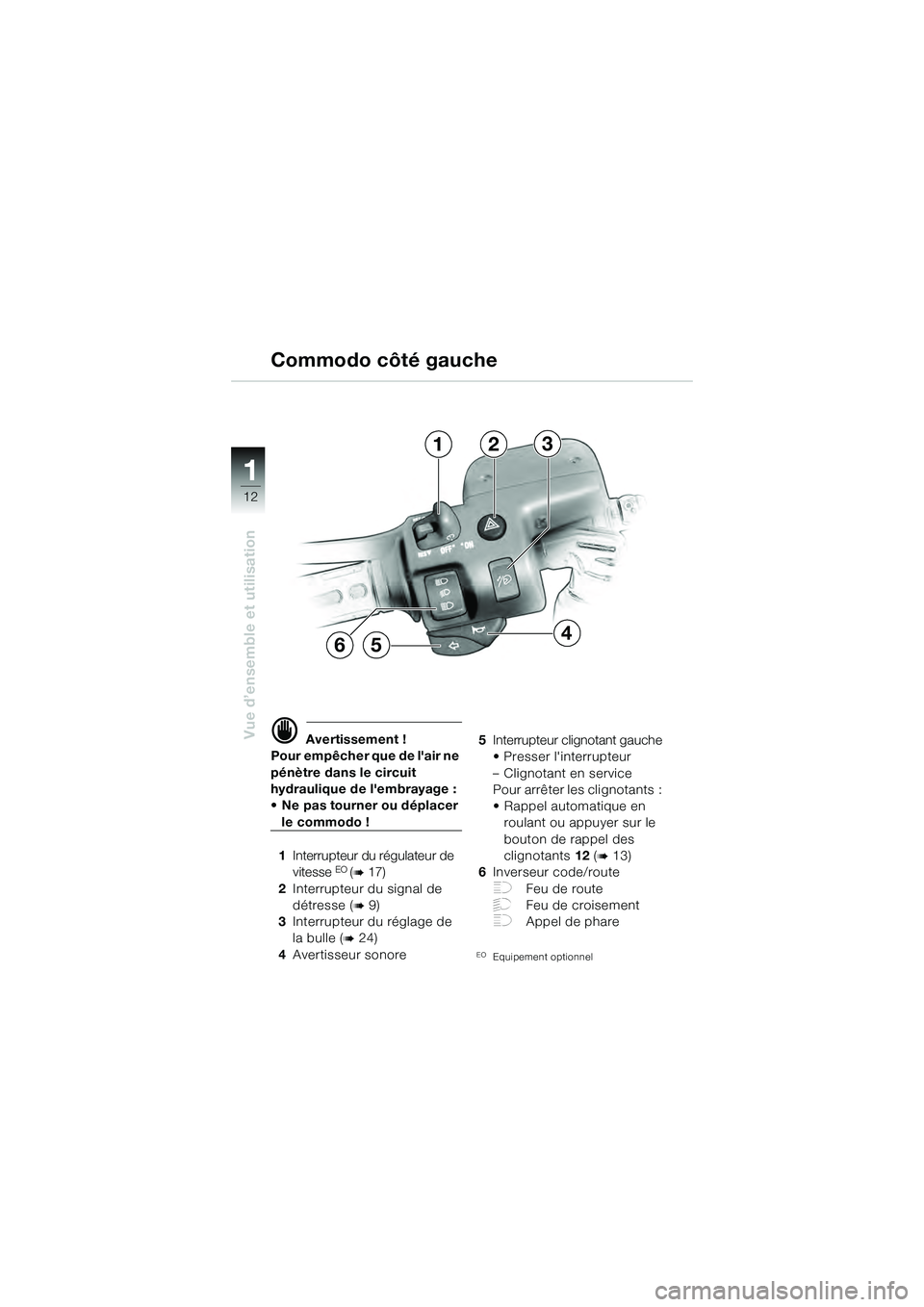 BMW MOTORRAD K 1200 GT 2004  Livret de bord (in French) 12
Vue d’ensemble et utilisation
1
 Avertissement !
Pour empêcher que de lair ne 
pénètre dans le circuit 
hydraulique de lembrayage : 
• Ne pas tourner ou déplacer 
le commodo !
1 Interrup