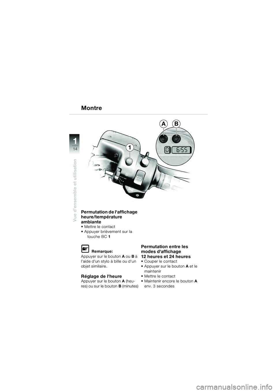 BMW MOTORRAD K 1200 GT 2004  Livret de bord (in French) 14
Vue d’ensemble et utilisation
1
Permutation de laffichage 
heure/température 
ambiante
• Mettre le contact
• Appuyer brièvement sur la touche BC  1  
 Remarque:
Appuyer sur le bouton  A o