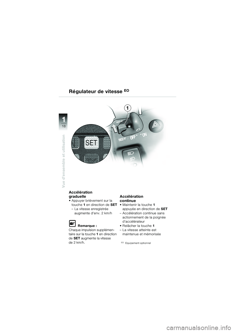 BMW MOTORRAD K 1200 GT 2004  Livret de bord (in French) 18
Vue d’ensemble et utilisation
1
Accélération 
graduelle
• Appuyer brièvement sur la touche 1 en direction de  SET
– La vitesse enregistrée 
augmente denv. 2 km/h
 Remarque :
Chaque impu
