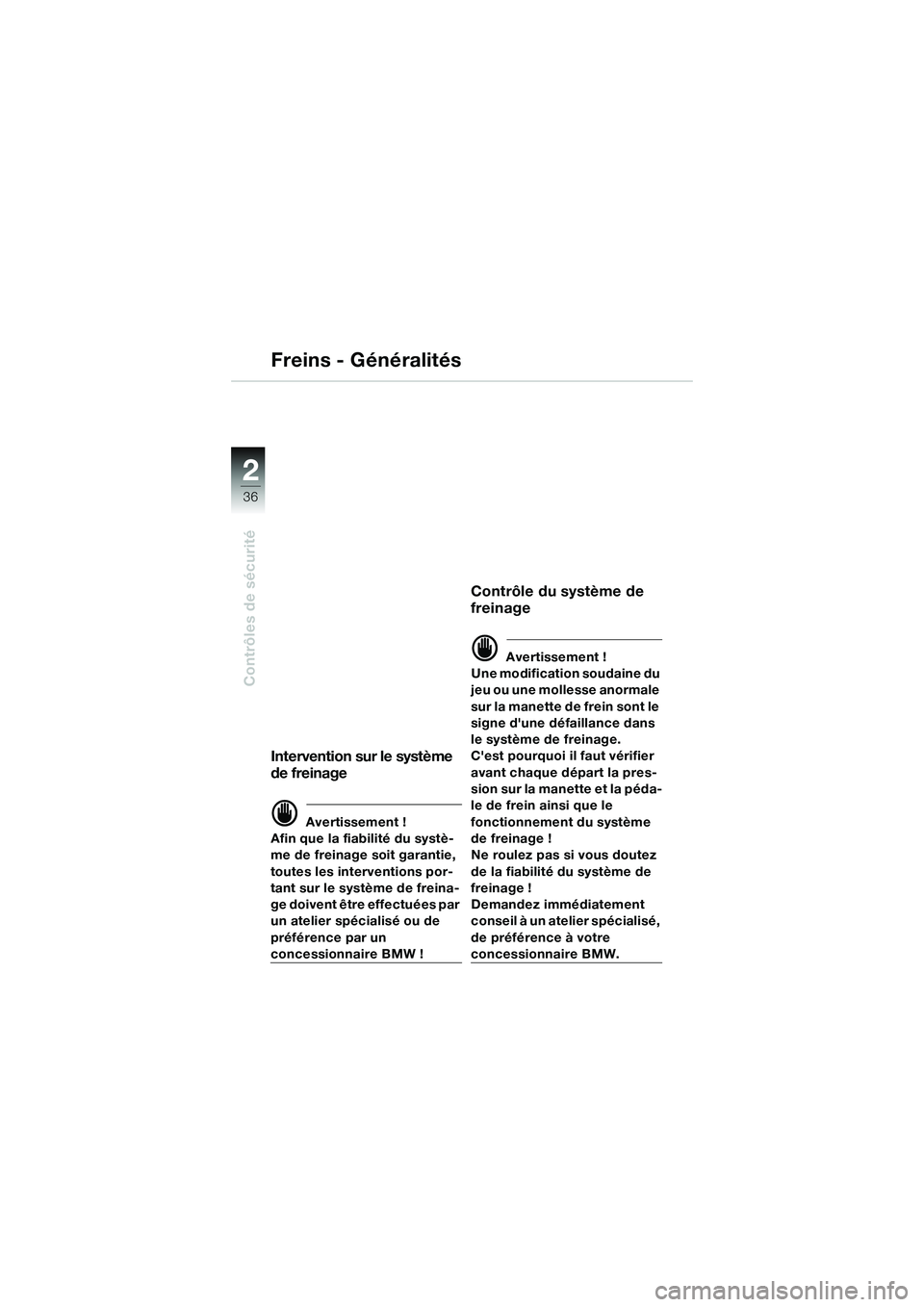 BMW MOTORRAD K 1200 GT 2004  Livret de bord (in French) 36
Contrôles de sécurité
2
Freins - Généralités
Intervention sur le système 
de freinage
 Avertissement !
Afin que la fiabilité du systè-
me de freinage soit garantie, 
toutes les interventi