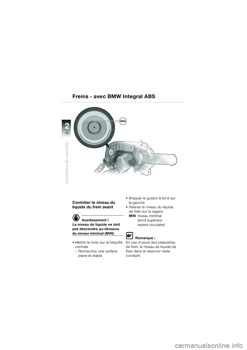 BMW MOTORRAD K 1200 GT 2004  Livret de bord (in French) 40
Contrôles de sécurité
2
Contrôler le niveau du 
liquide du frein avant
 Avertissement !
Le niveau de liquide ne doit 
pas descendre au-dessous 
du niveau minimal (MIN)
• Mettre la moto sur l