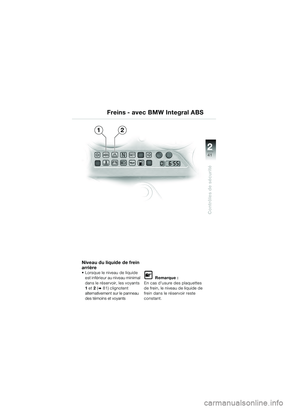BMW MOTORRAD K 1200 GT 2004  Livret de bord (in French) 22
41
Contrôles de sécurité
2
12
Niveau du liquide de frein 
arrière 
• Lorsque le niveau de liquide est inférieur au niveau minimal 
dans le réservoir, les voyants 
1 et  2 (
 81) clignotent