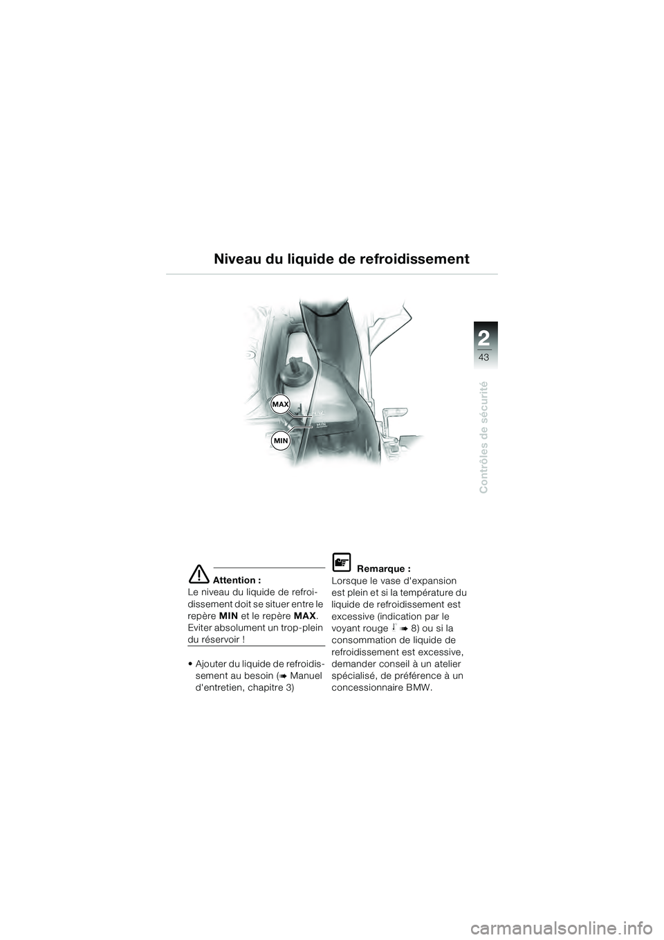 BMW MOTORRAD K 1200 GT 2004  Livret de bord (in French) 22
43
Contrôles de sécurité
2
 Attention :
Le niveau du liquide de refroi-
dissement doit se situer entre le 
repère  MIN et le repère MAX .
Eviter absolument un trop-plein 
du réservoir !
• 