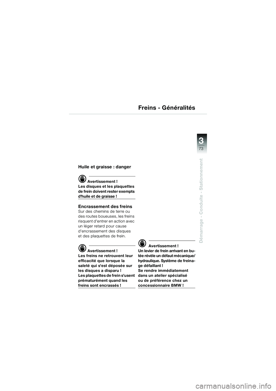 BMW MOTORRAD K 1200 GT 2004  Livret de bord (in French) 3
73
Démarrage - Conduite - Stationnement
Freins - Généralités
Huile et graisse : danger
 Avertissement !
Les disques et les plaquettes 
de frein doivent rester exempts 
dhuile et de graisse !
E