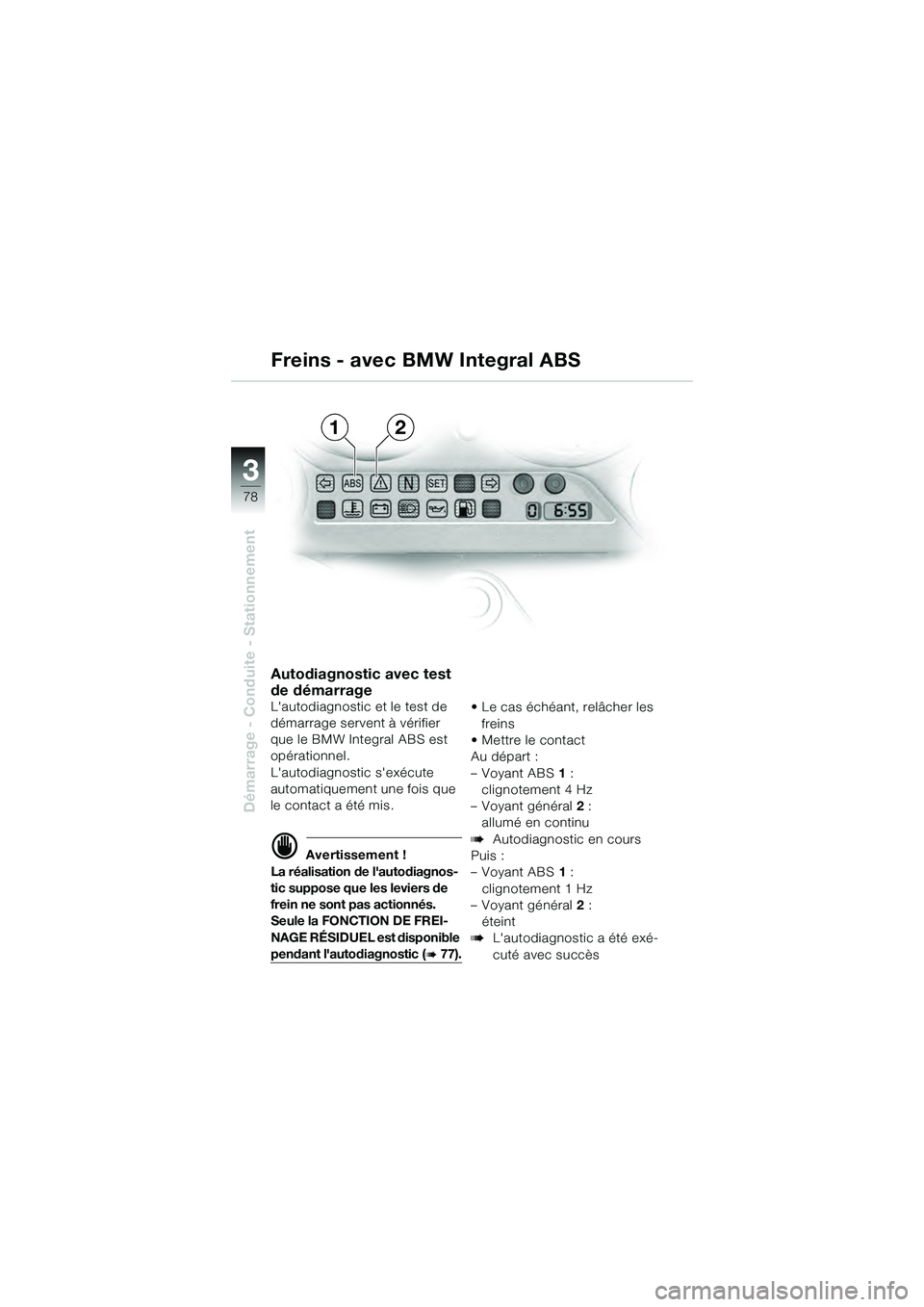 BMW MOTORRAD K 1200 GT 2004  Livret de bord (in French) 78
Démarrage - Conduite - Stationnement
3
Autodiagnostic avec test 
de démarrage
Lautodiagnostic et le test de 
démarrage servent à vérifier 
que le BMW Integral ABS est 
opérationnel.
Lautodi