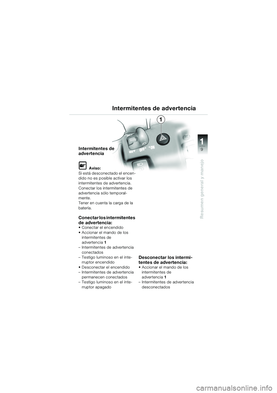 BMW MOTORRAD K 1200 GT 2004  Manual de instrucciones (in Spanish) 9
Resumen general y manejo
1
Intermitentes de 
advertencia
 Aviso:
Si está desconectado el encen-
dido no es posible activar los 
intermitentes de advertencia.
Conectar los intermitentes de 
adverte