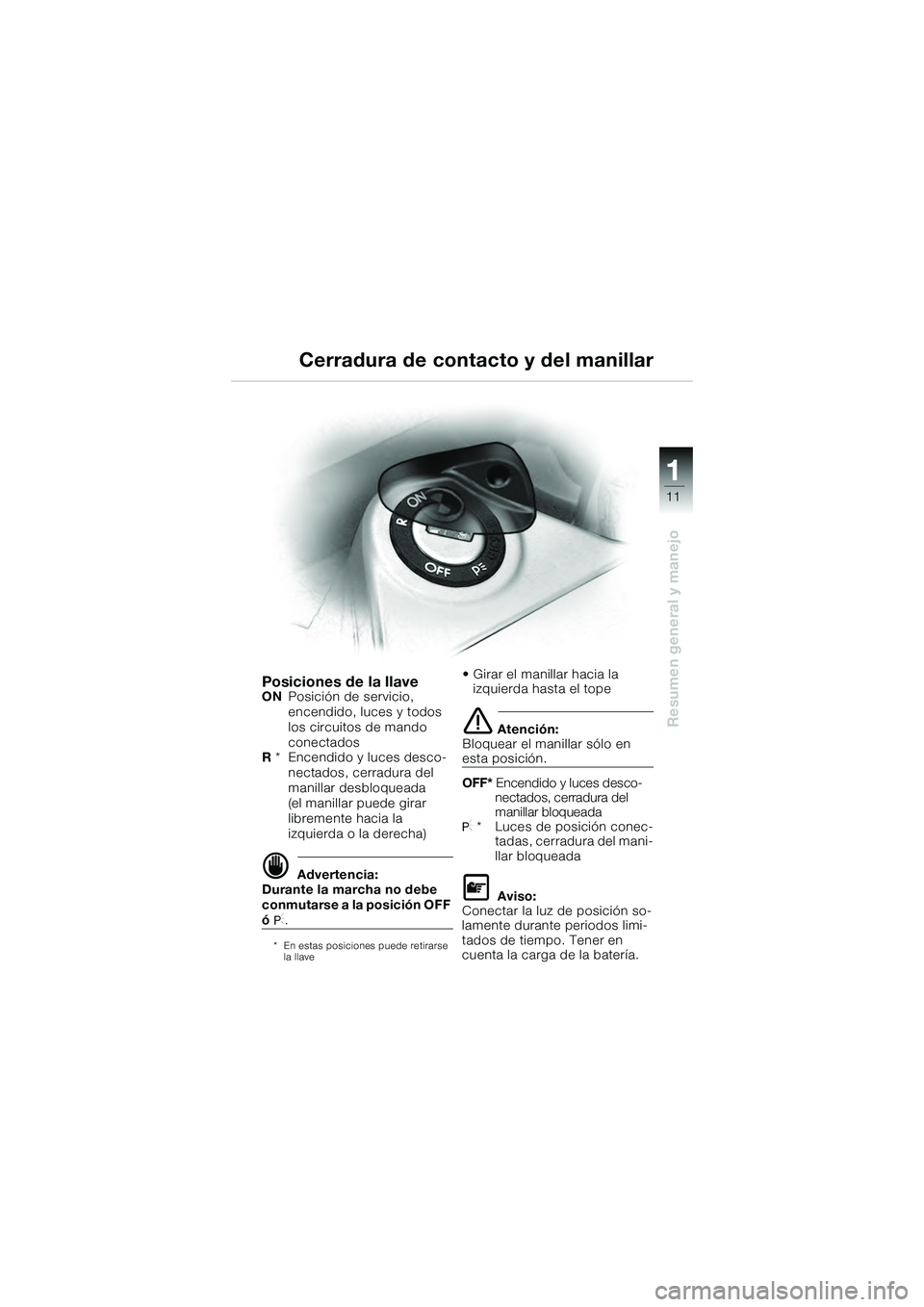 BMW MOTORRAD K 1200 GT 2004  Manual de instrucciones (in Spanish) 11
Resumen general y manejo
1
Cerradura de contacto y del manillar
Posiciones de la llaveONPosición de servicio, 
encendido, luces y todos 
los circuitos de mando 
conectados
R  * Encendido y luces d